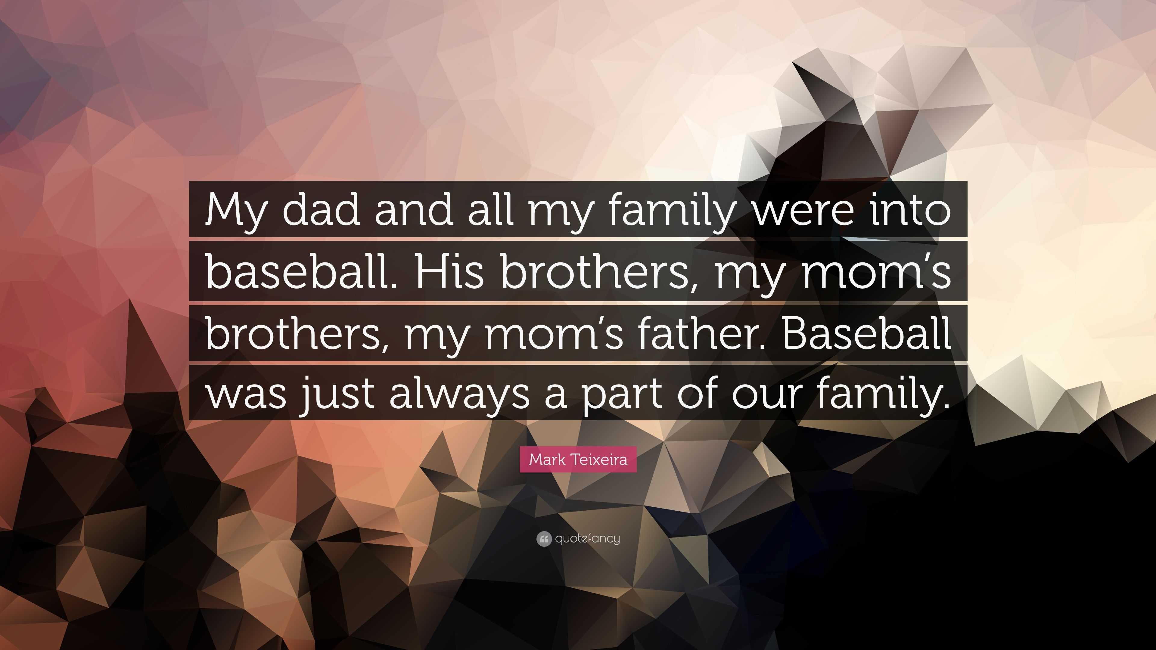 Mark Teixeira Quote: “My dad and all my family were into baseball