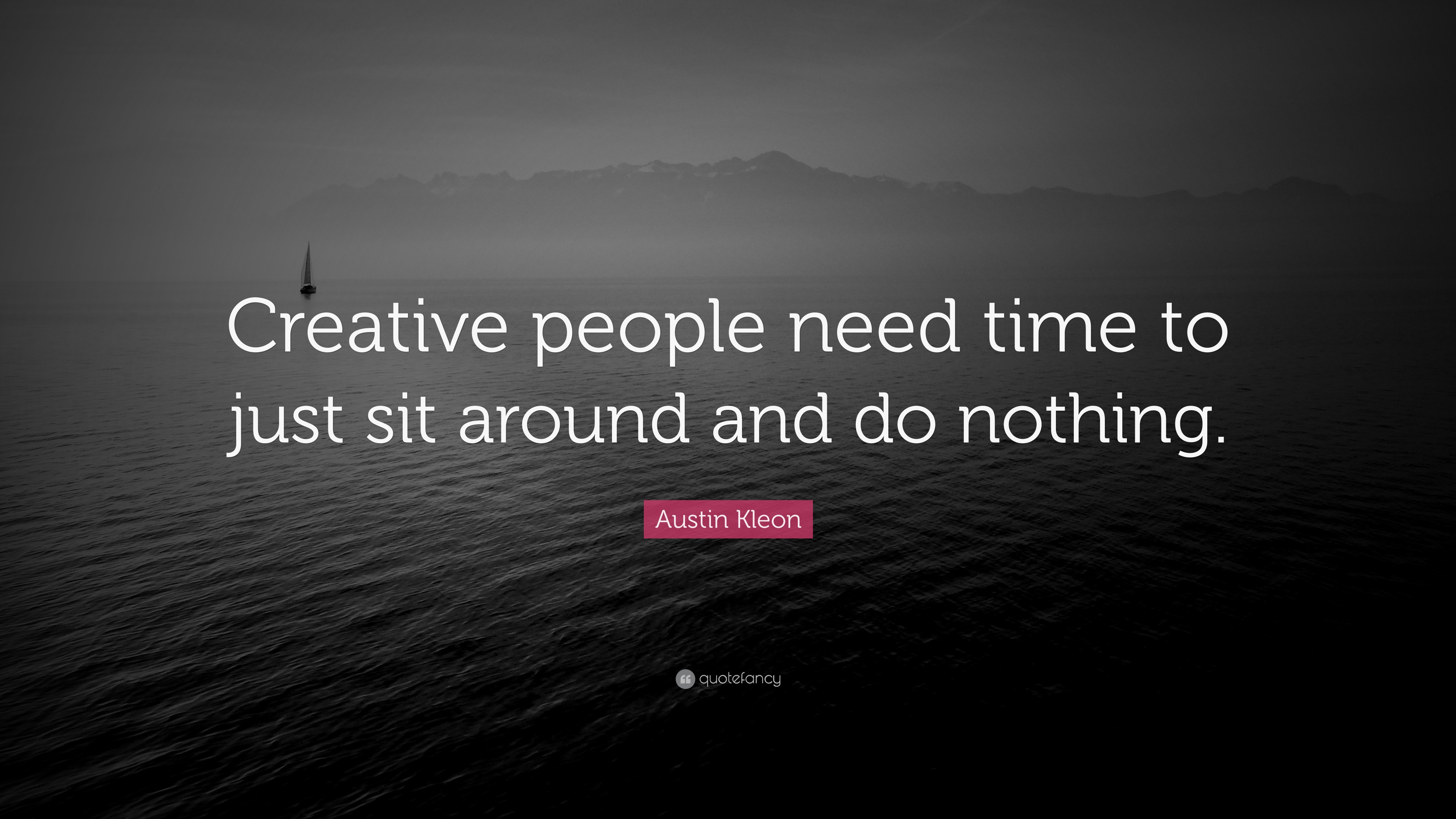 Austin Kleon Quote “Creative people need time to just sit around and