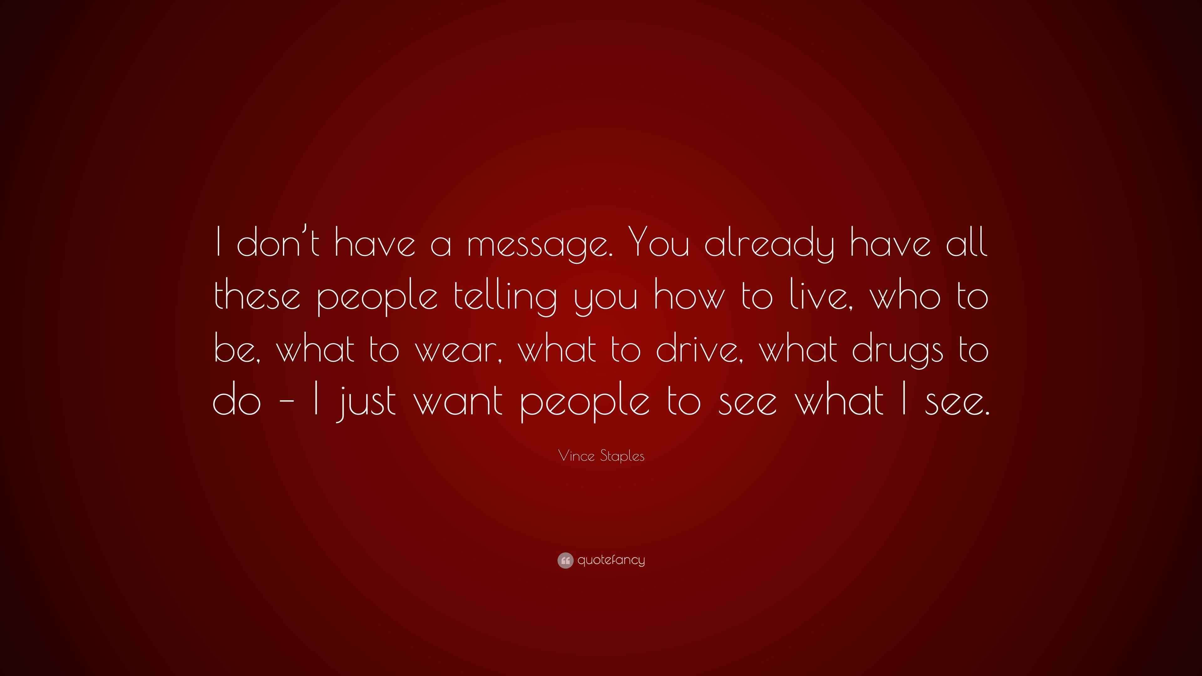 Vince Staples Quote I Don T Have A Message You Already Have All These People Telling You How To Live Who To Be What To Wear What To Driv
