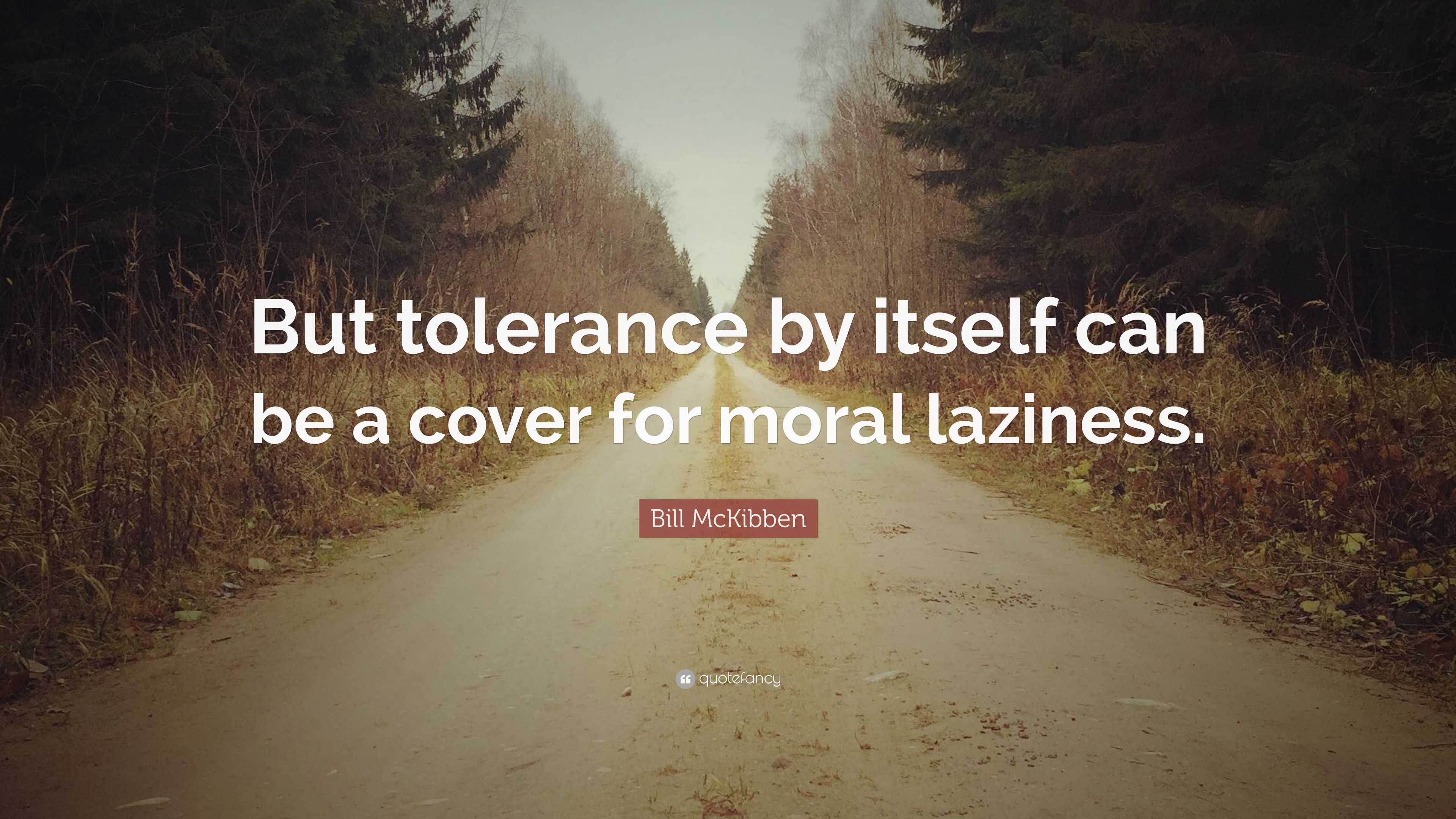 Bill McKibben Quote: “But tolerance by itself can be a cover for moral ...