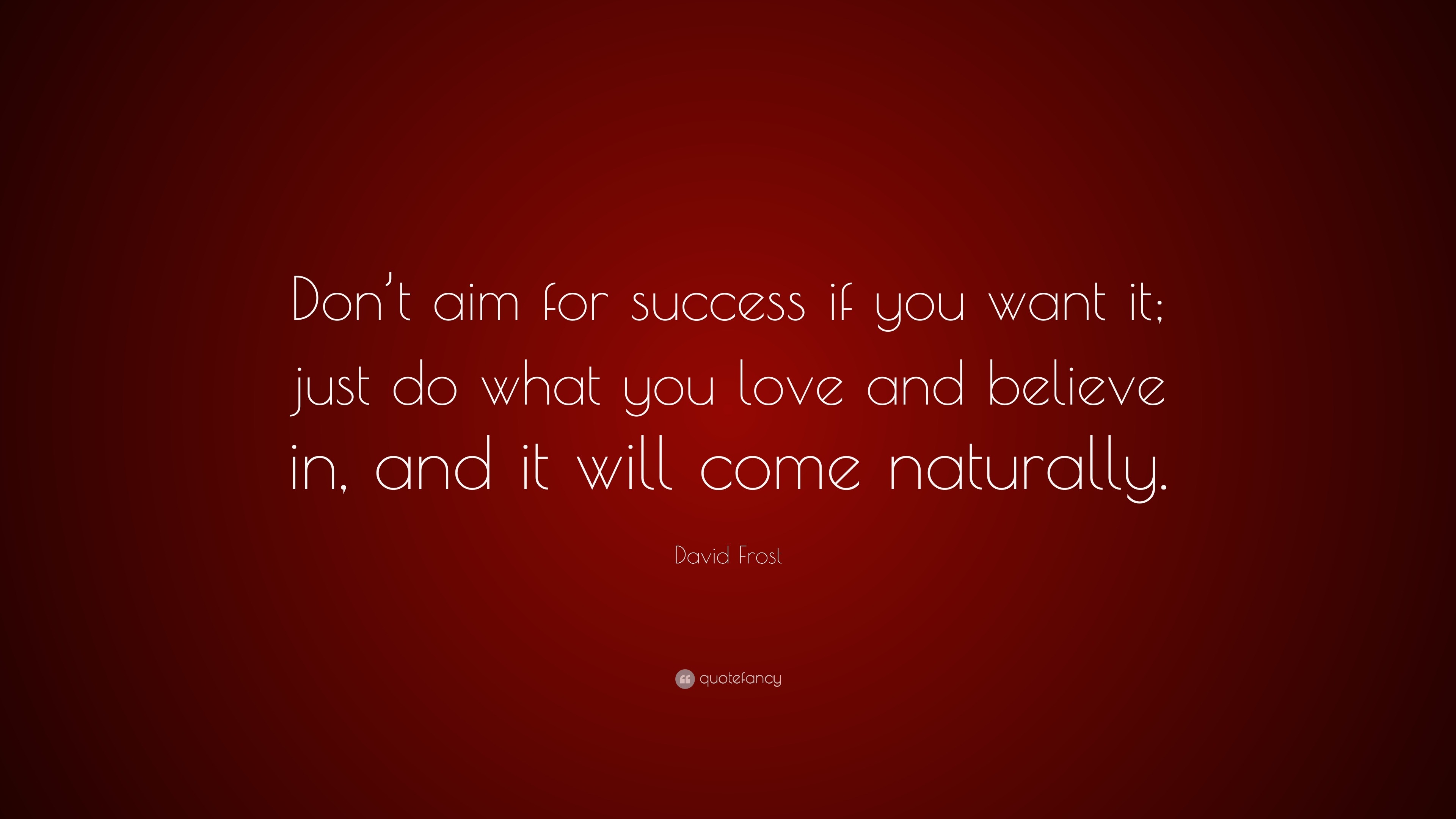 David Frost Quote: “Don’t aim for success if you want it; just do what ...