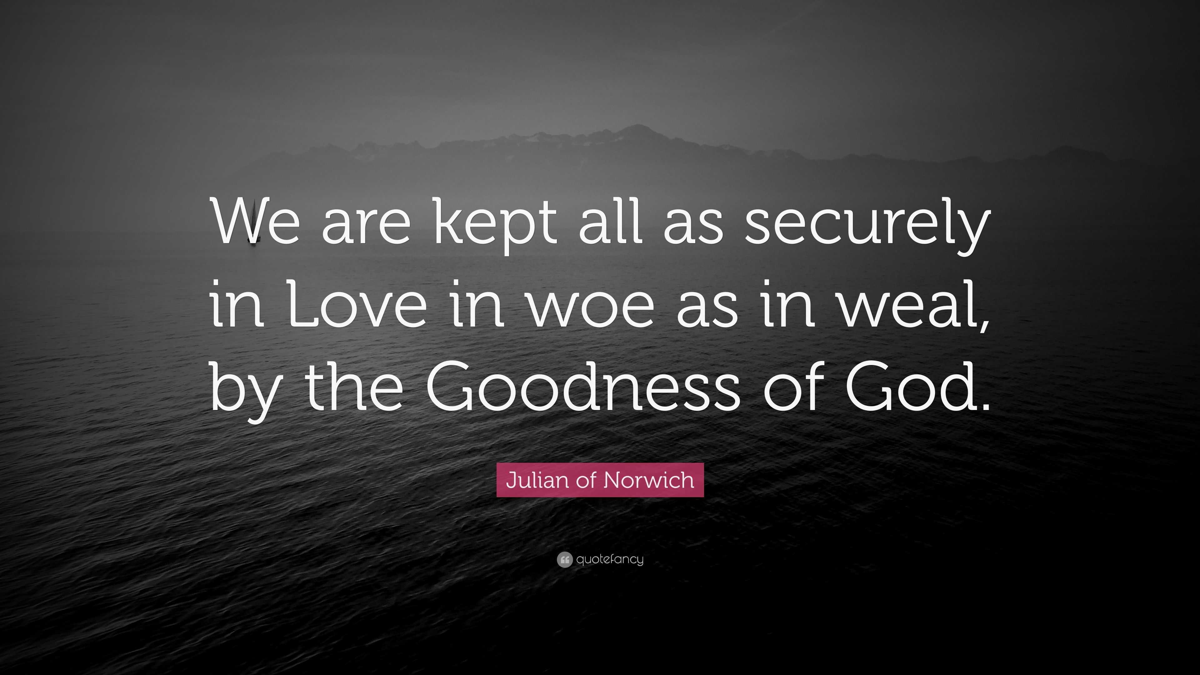 Julian of Norwich Quote: “We are kept all as securely in Love in woe as ...