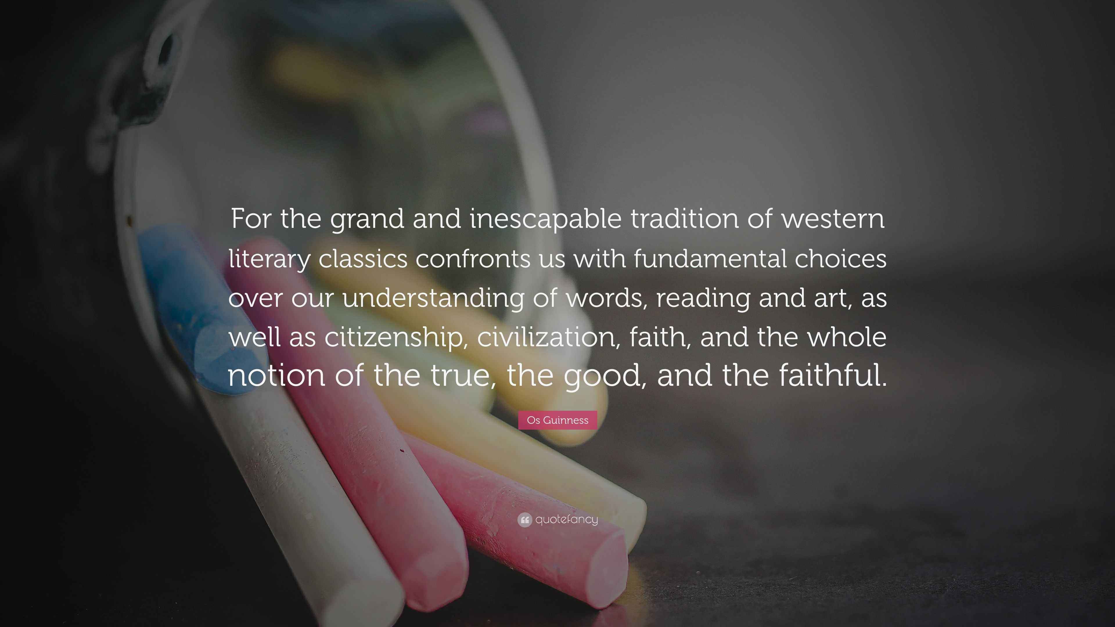 Os Guinness Quote: “For the grand and inescapable tradition of western  literary classics confronts us with fundamental choices over our...”, image size:3840x2160