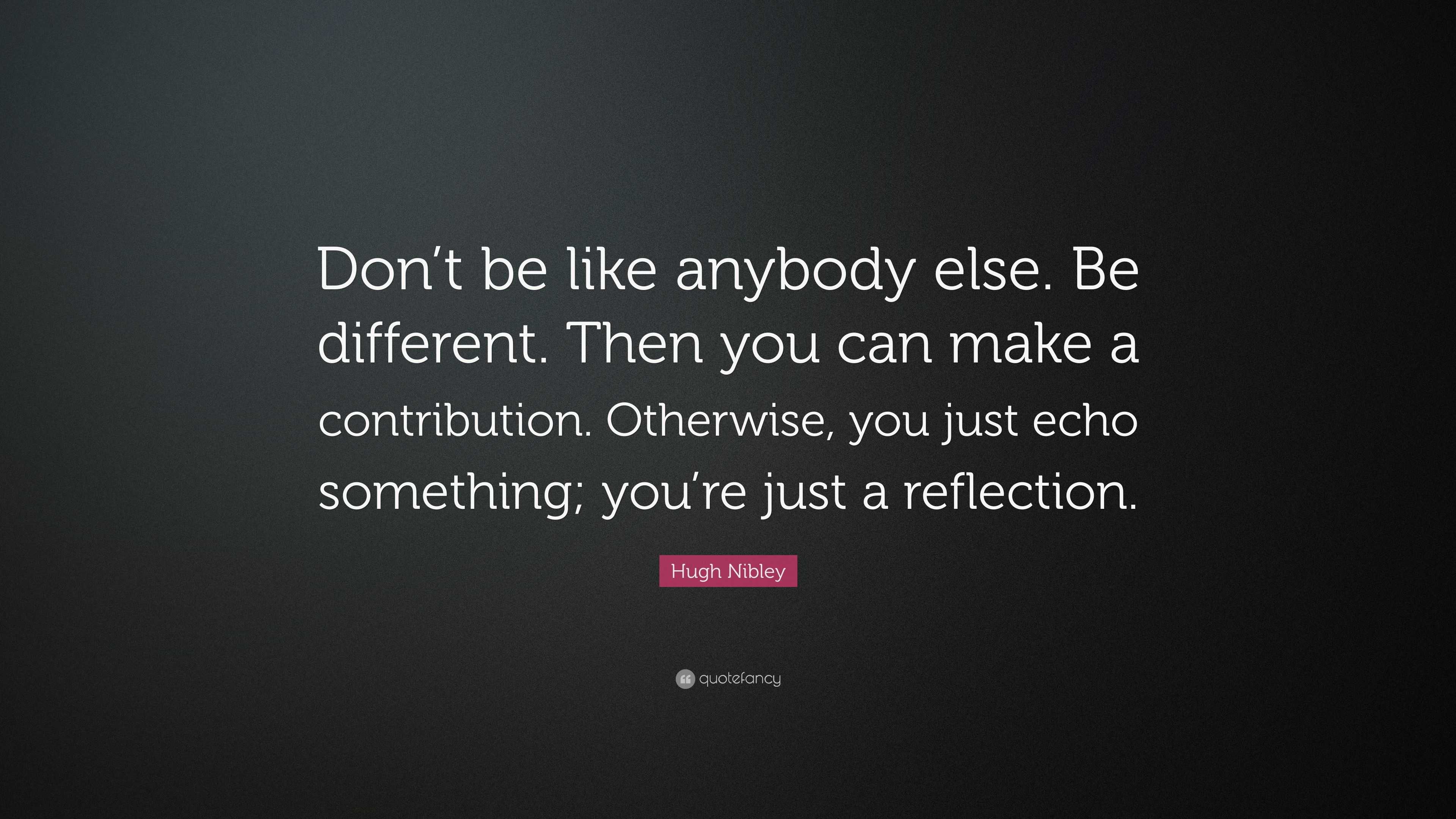 Hugh Nibley Quote: “Don’t be like anybody else. Be different. Then you ...