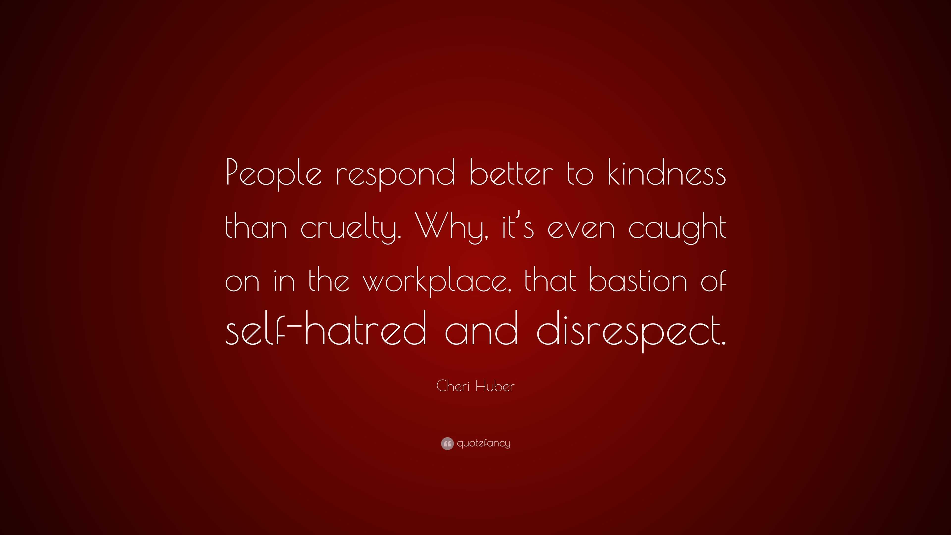 Cheri Huber Quote: “People respond better to kindness than cruelty. Why ...