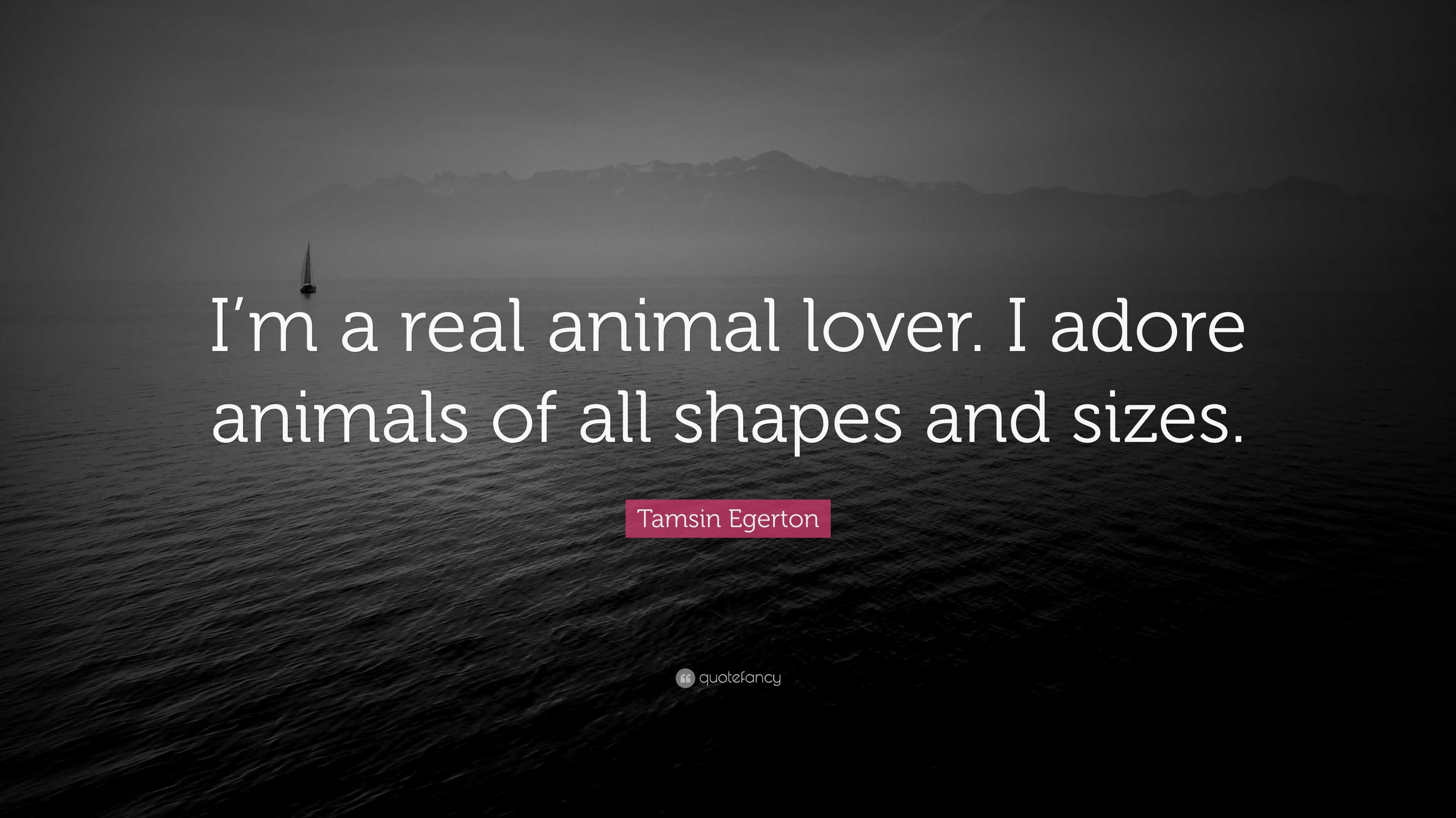 Tamsin Egerton Quote: “I'm a real animal lover. I adore animals of all  shapes and
