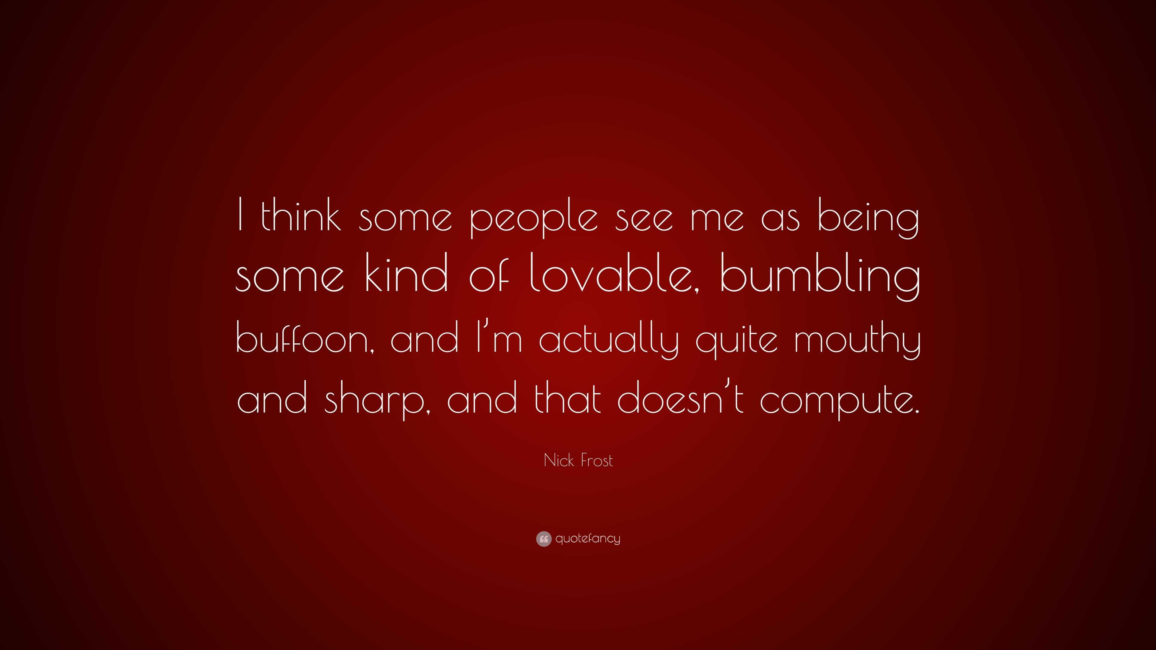 Nick Frost Quote: “I think some people see me as being some kind of ...