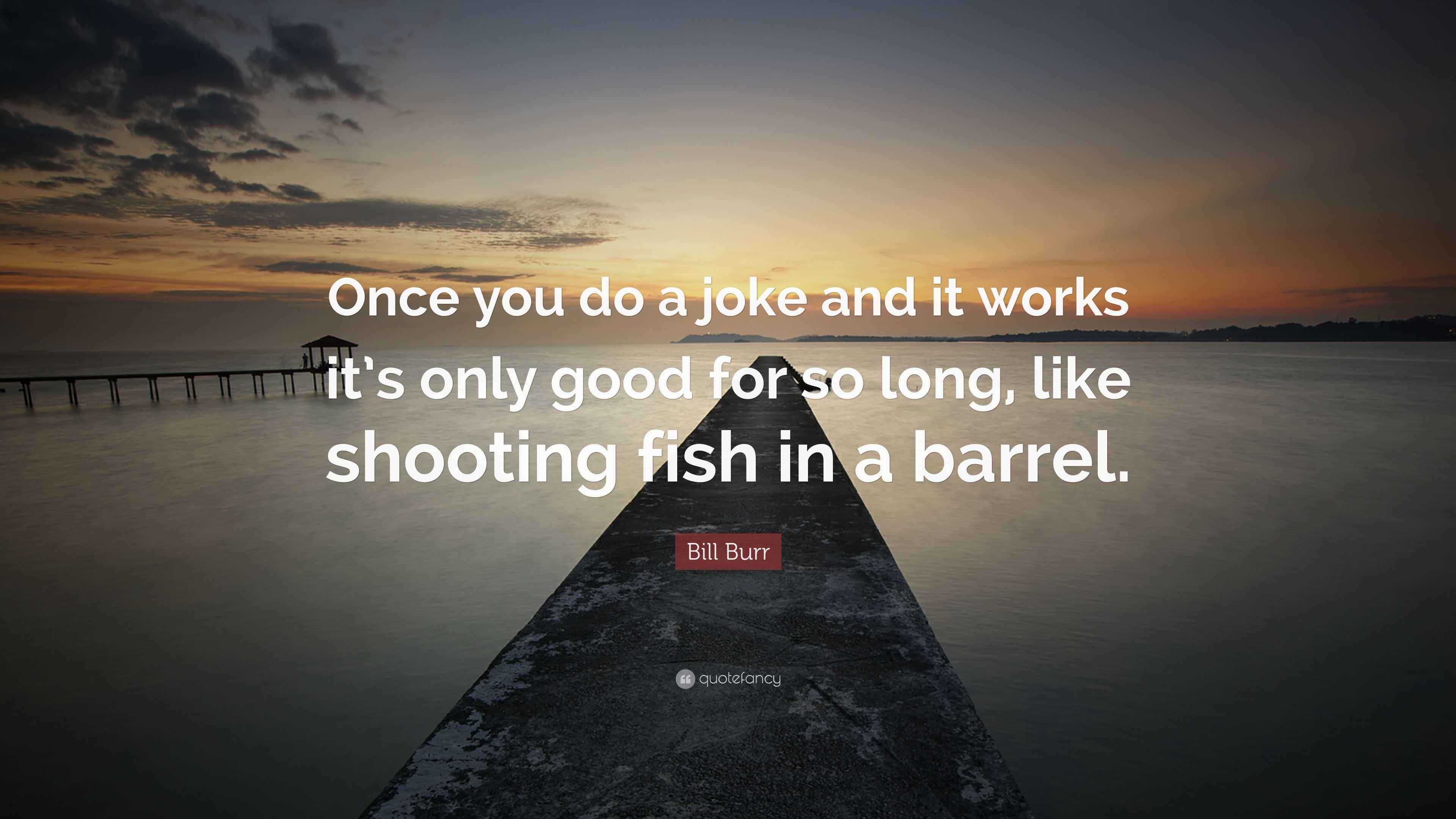 Bill Burr Quote “Once you do a joke and it works it’s only good for so