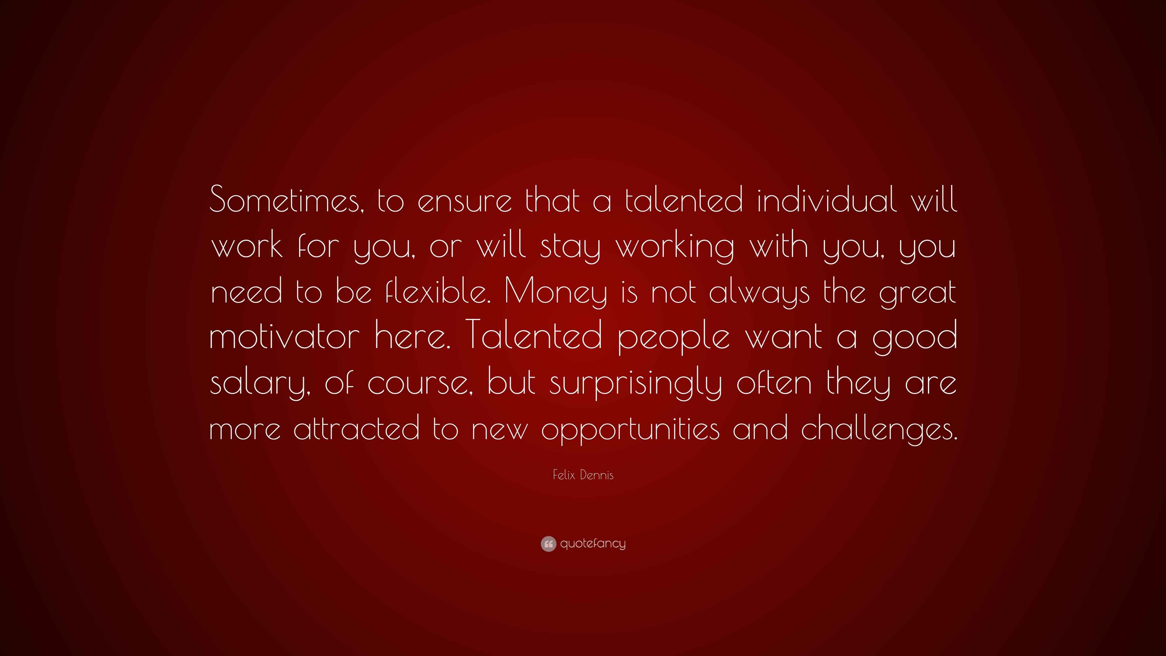 Felix Dennis Quote “Sometimes, to ensure that a talented individual will work for you, or will