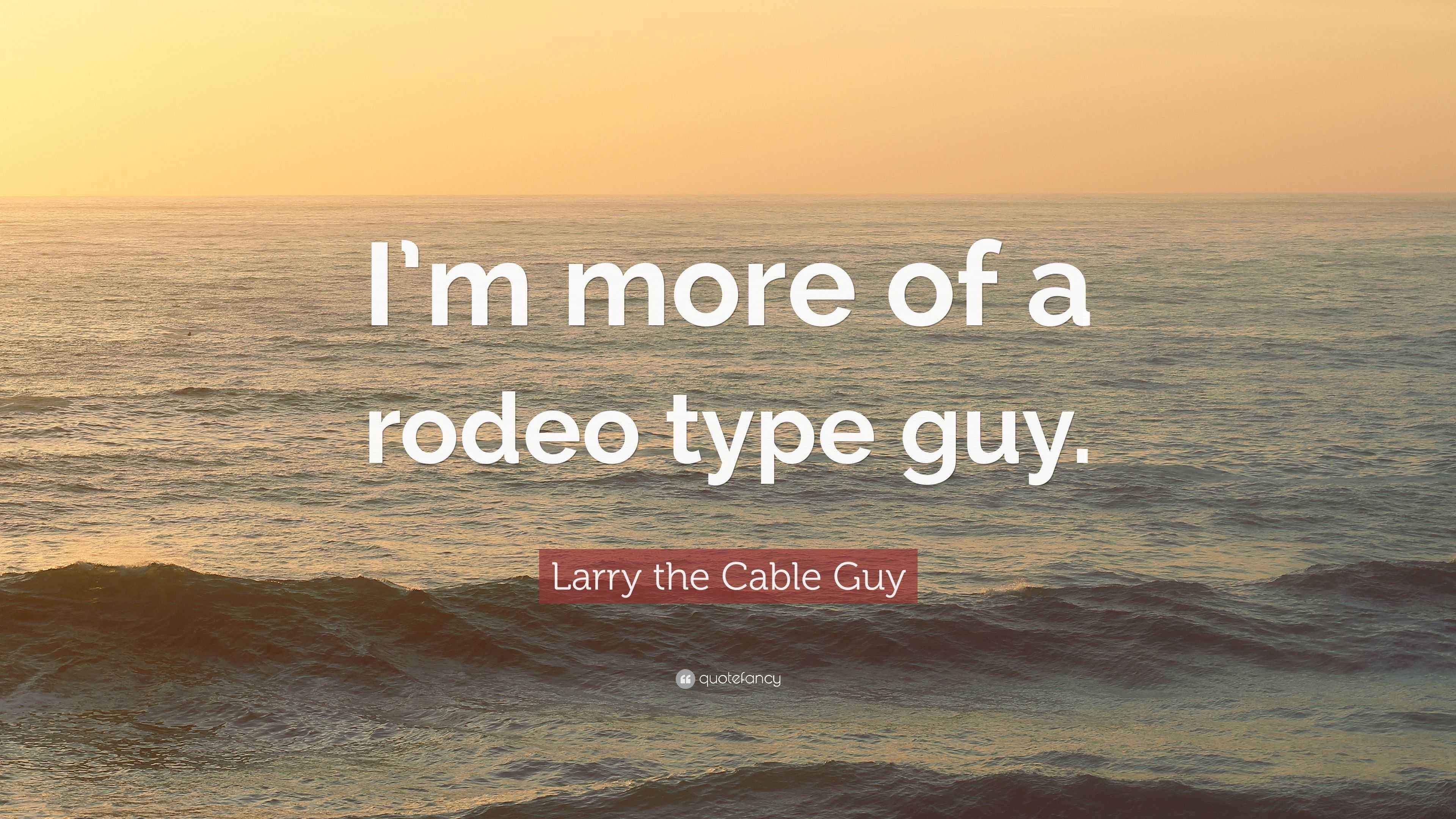 Larry the Cable Guy Quote “I’m more of a rodeo type guy.”