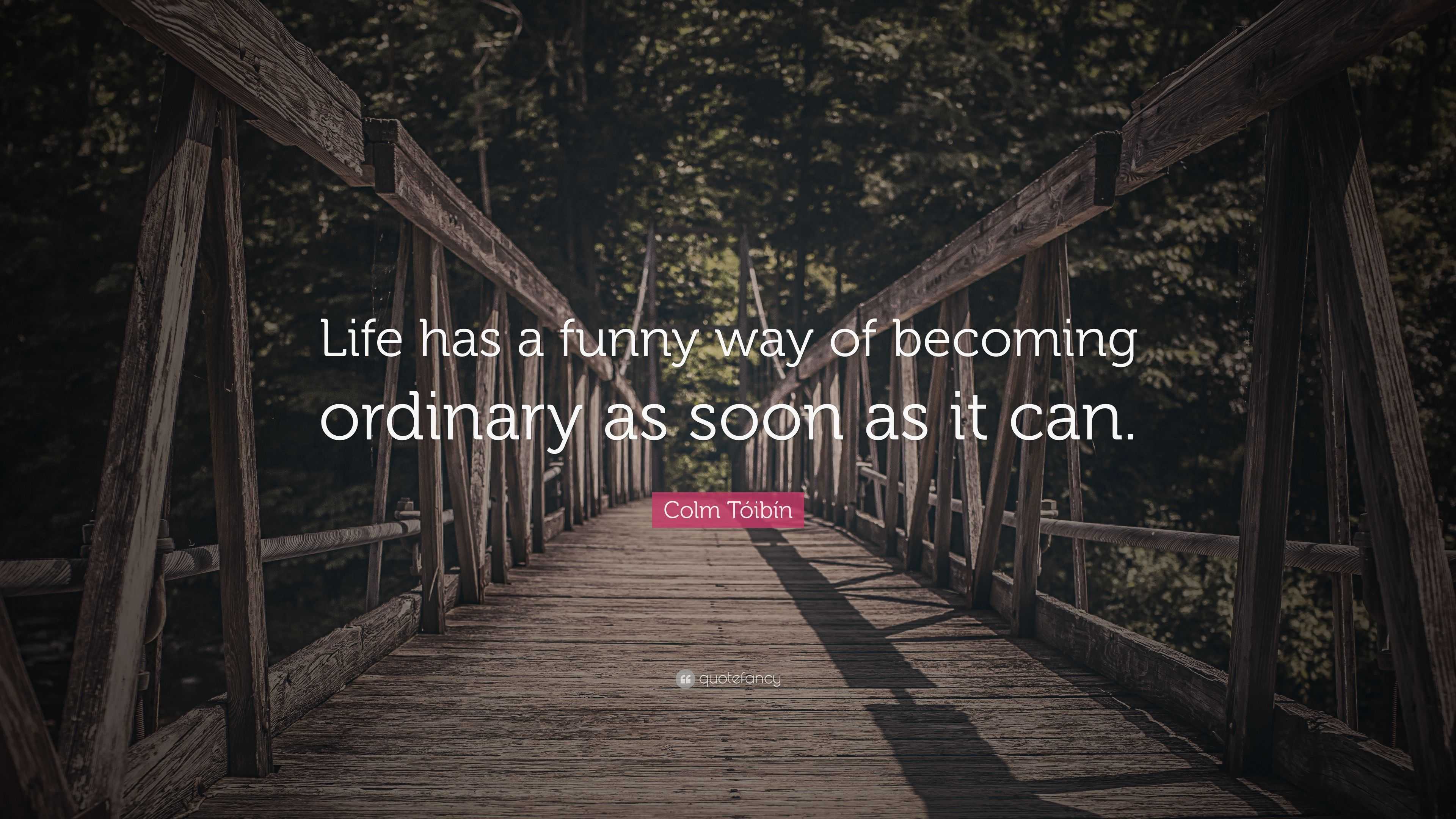 Colm Tóibín Quote: “Life has a funny way of becoming ordinary as soon ...