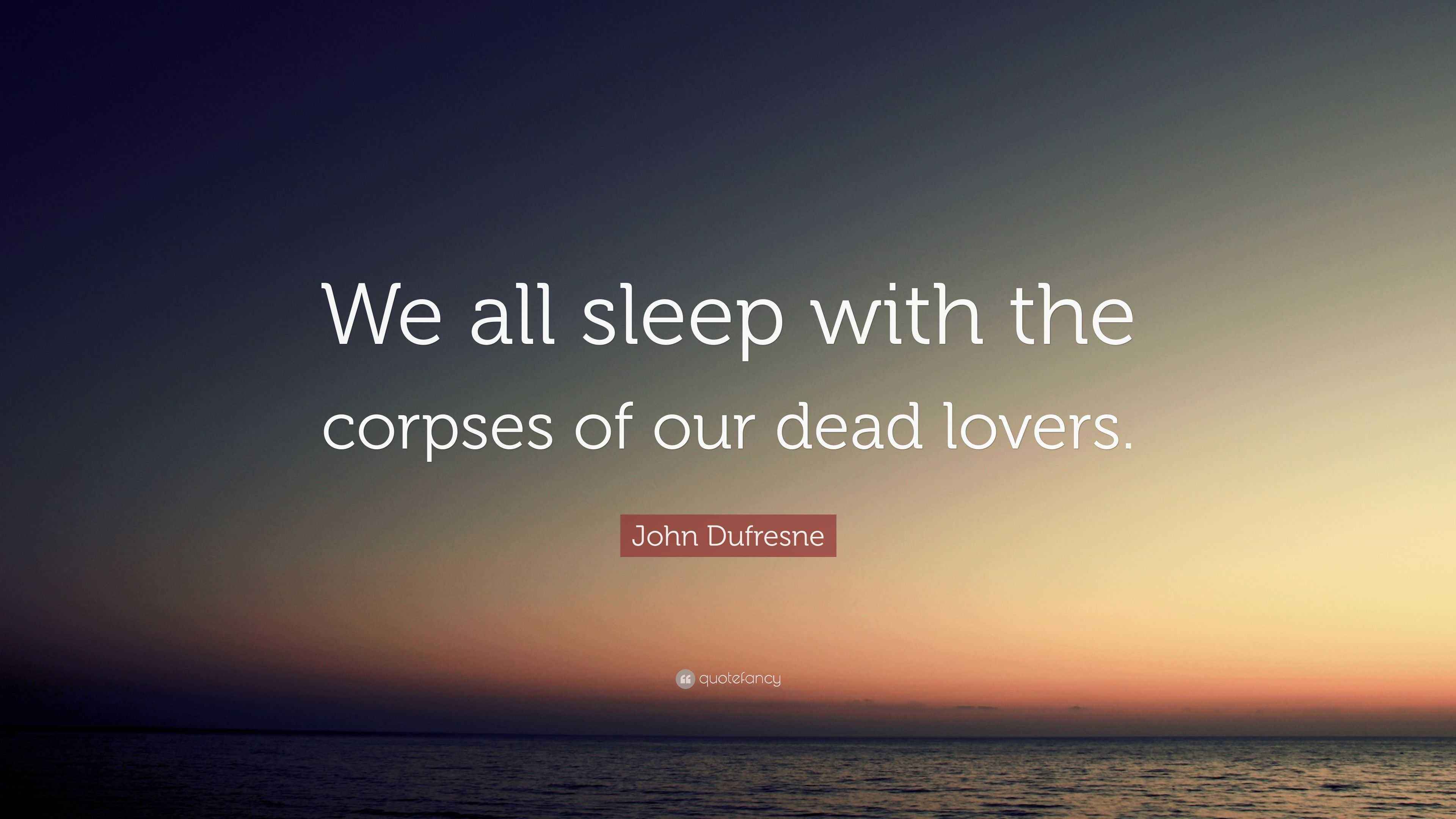 John Dufresne Quote “We all sleep with the corpses of our dead lovers.”