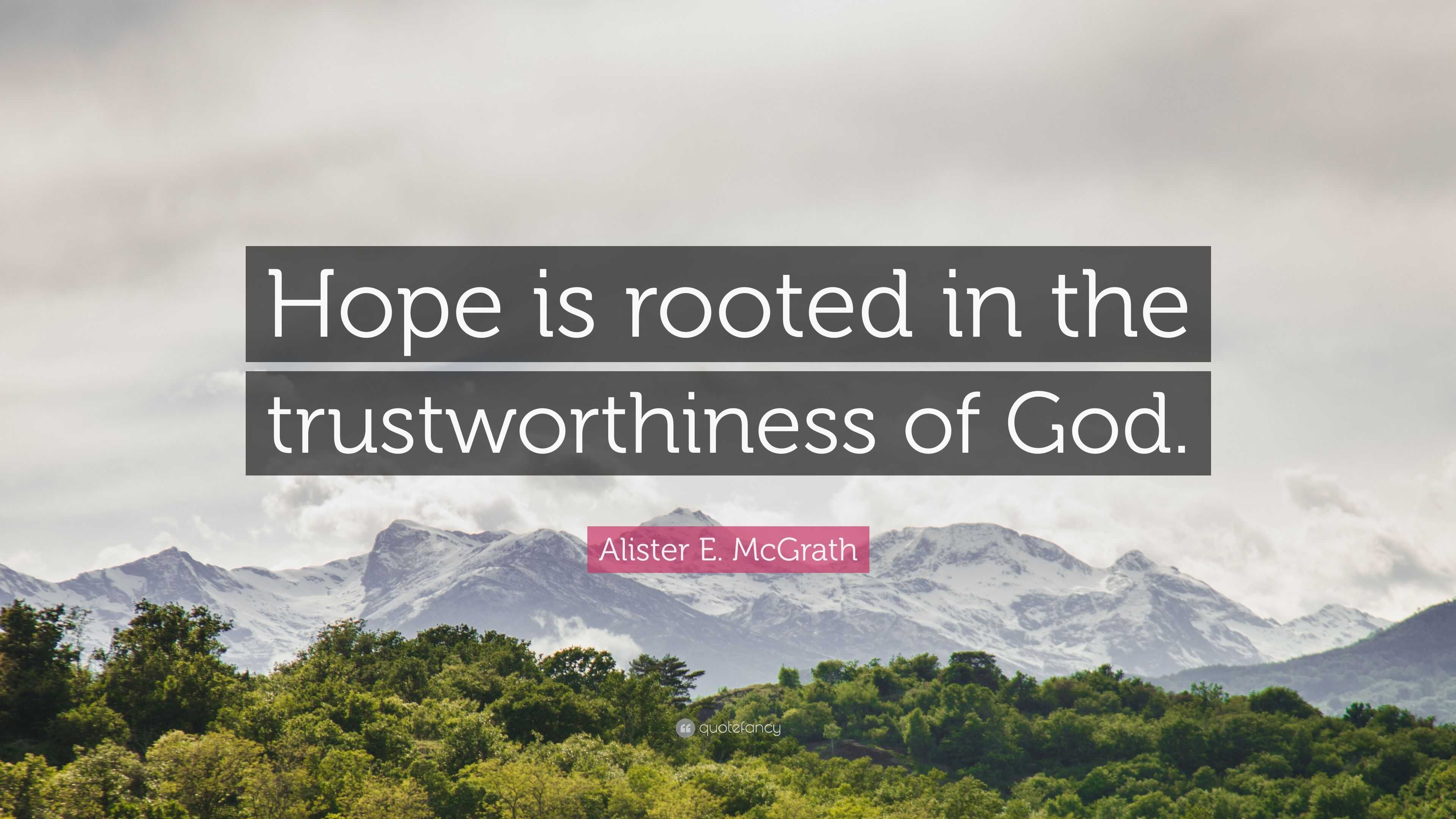 Alister E. Mcgrath Quote: “hope Is Rooted In The Trustworthiness Of God.”