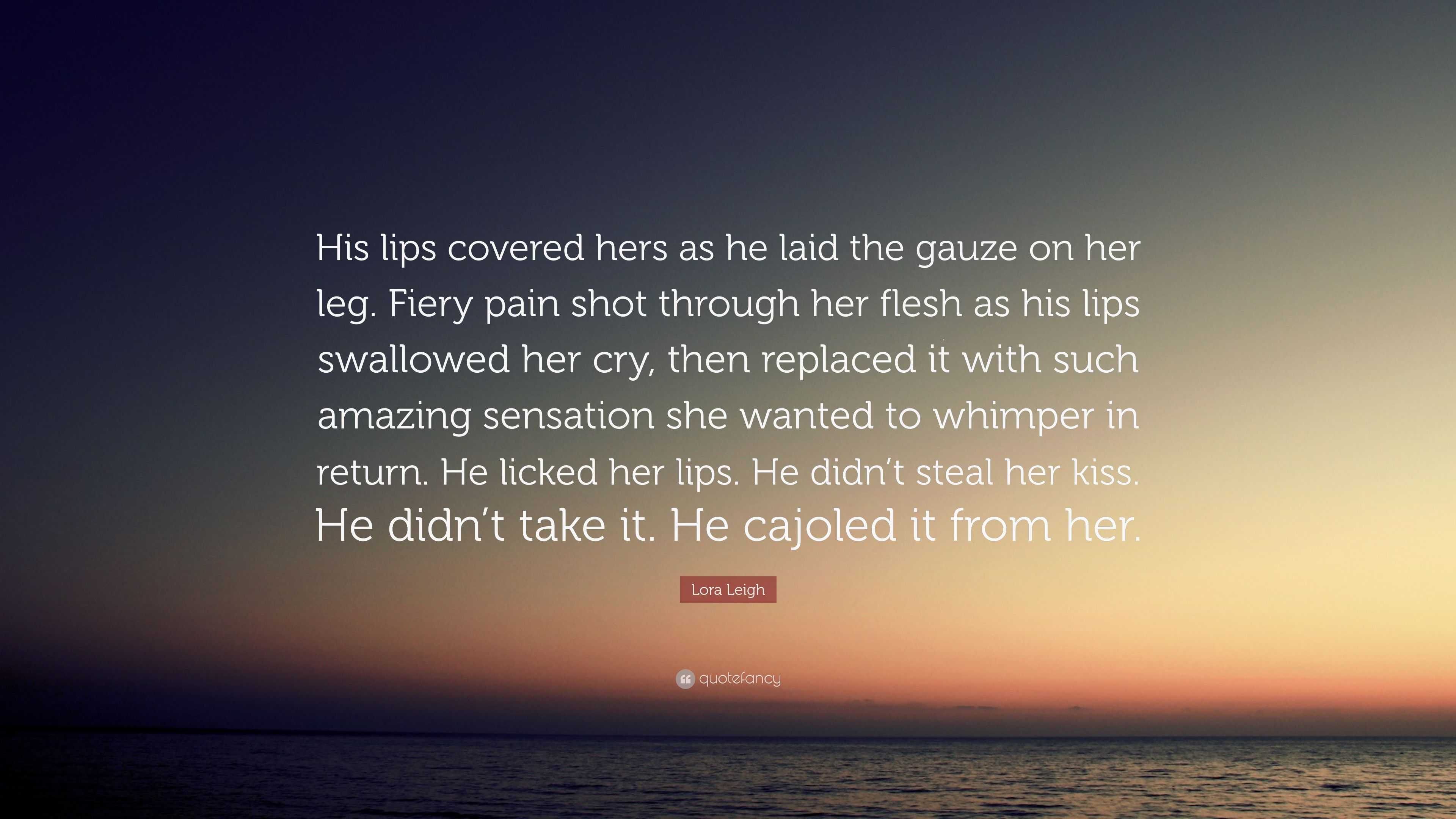 Lora Leigh Quote: “His lips covered hers as he laid the gauze on her ...