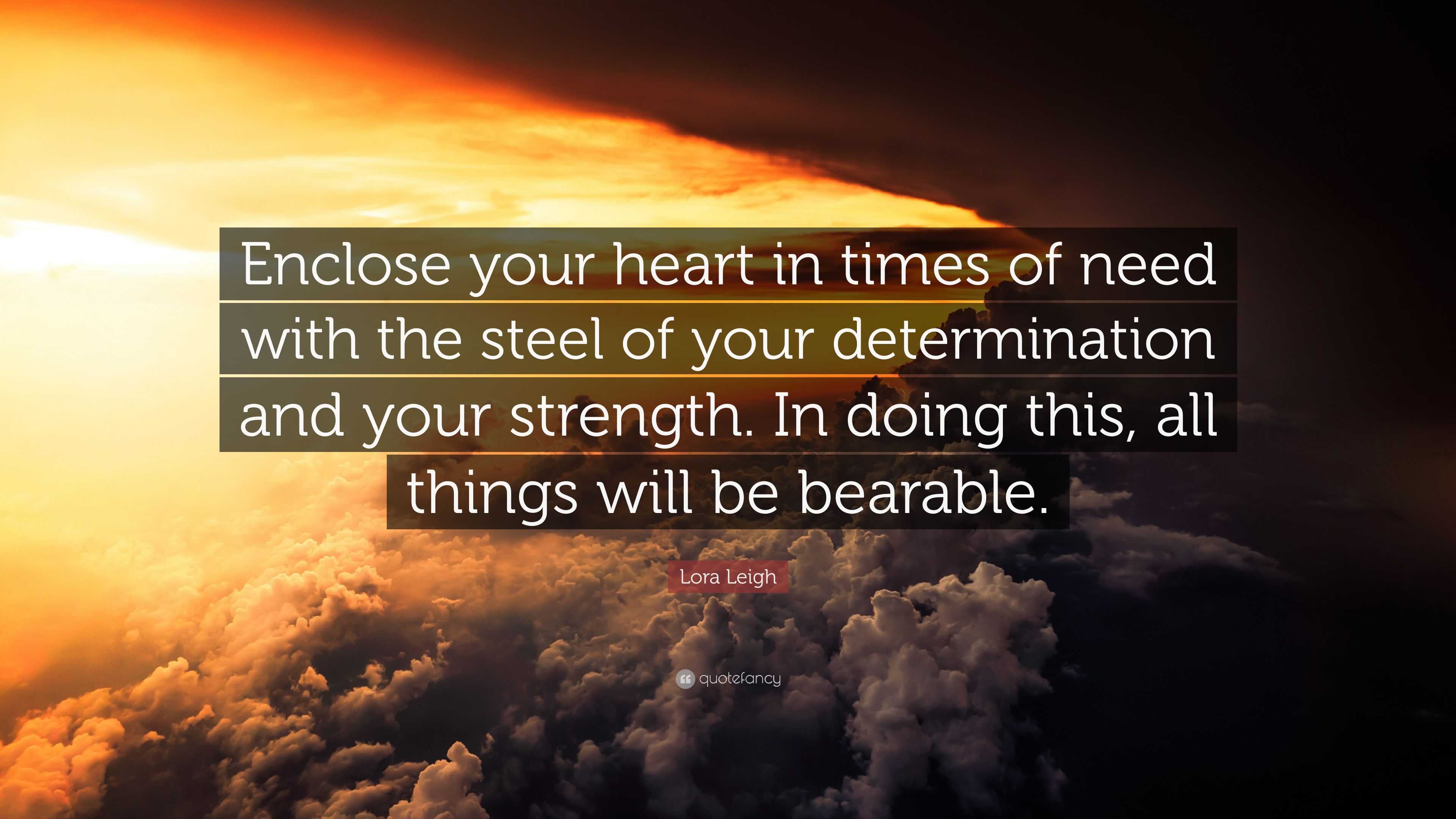 Lora Leigh Quote: “Enclose your heart in times of need with the steel ...