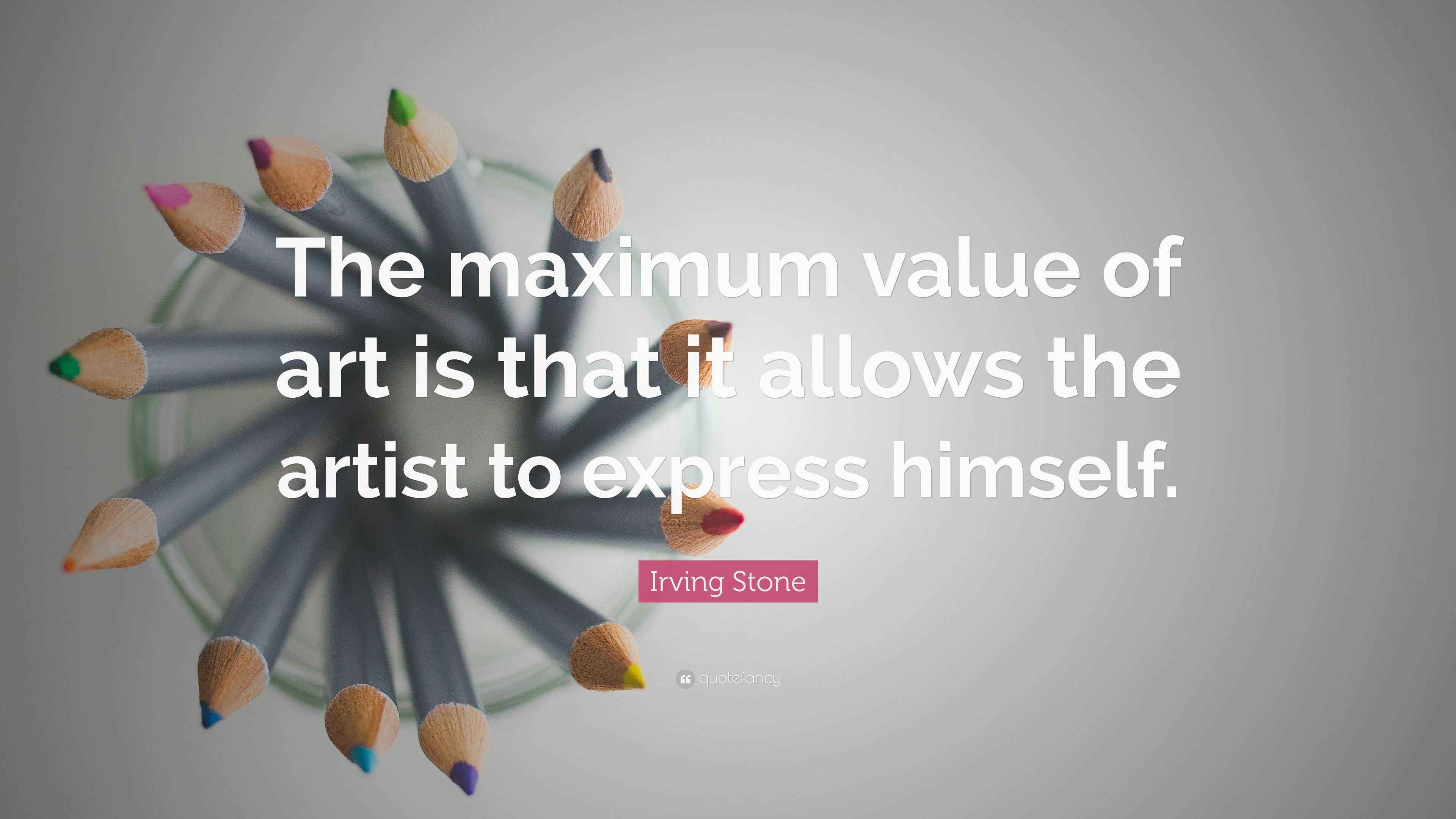 Irving Stone Quote “The maximum value of art is that it allows the