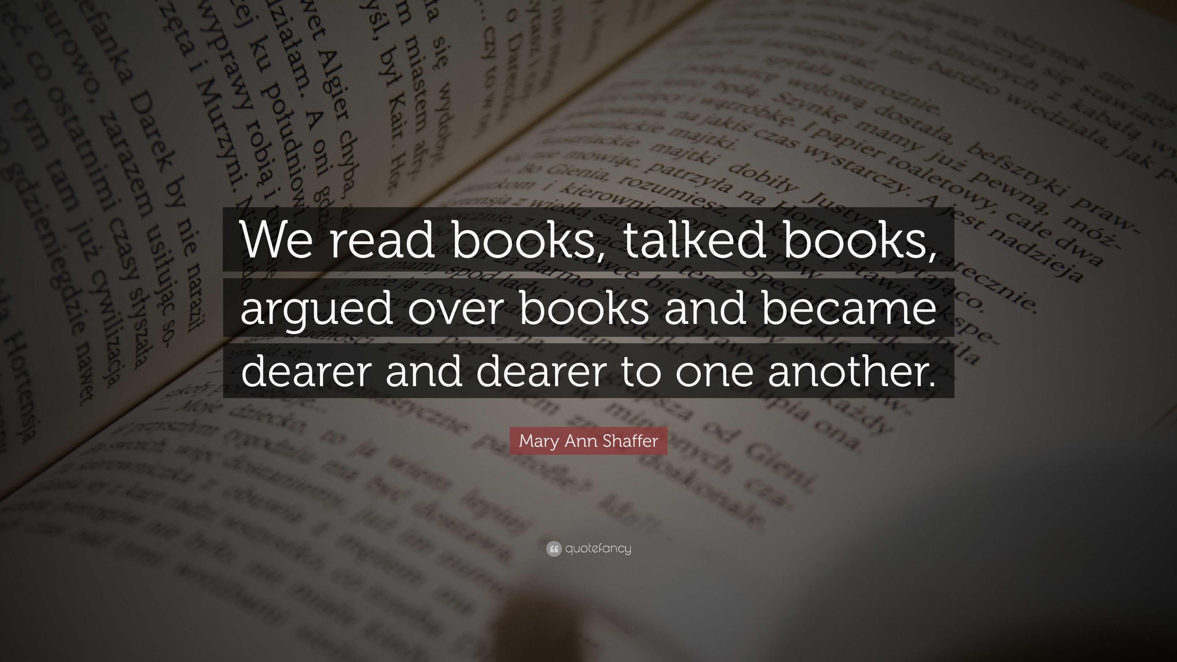 Mary Ann Shaffer Quote: “We read books, talked books, argued over books ...