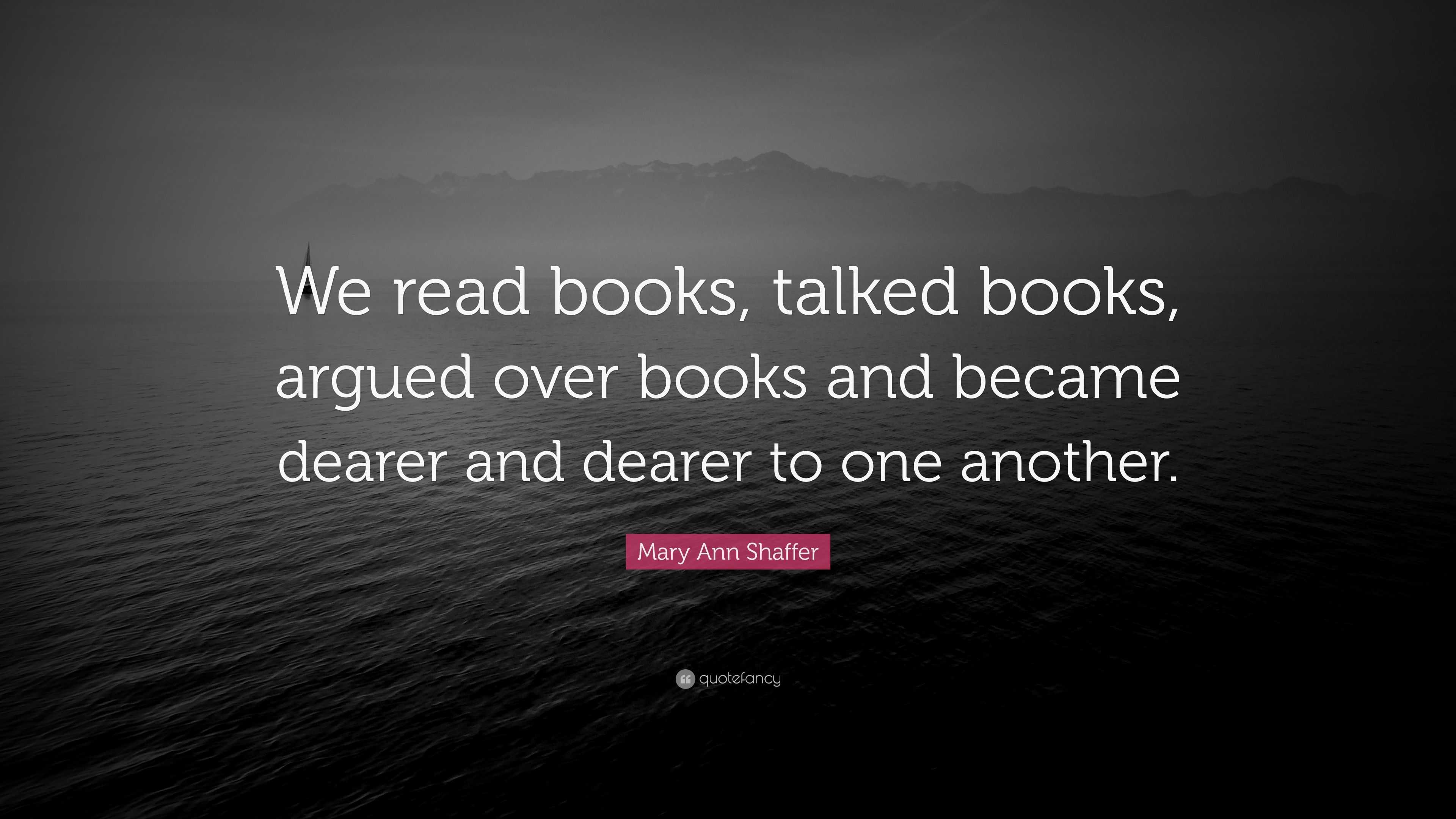 Mary Ann Shaffer Quote: “We read books, talked books, argued over books ...