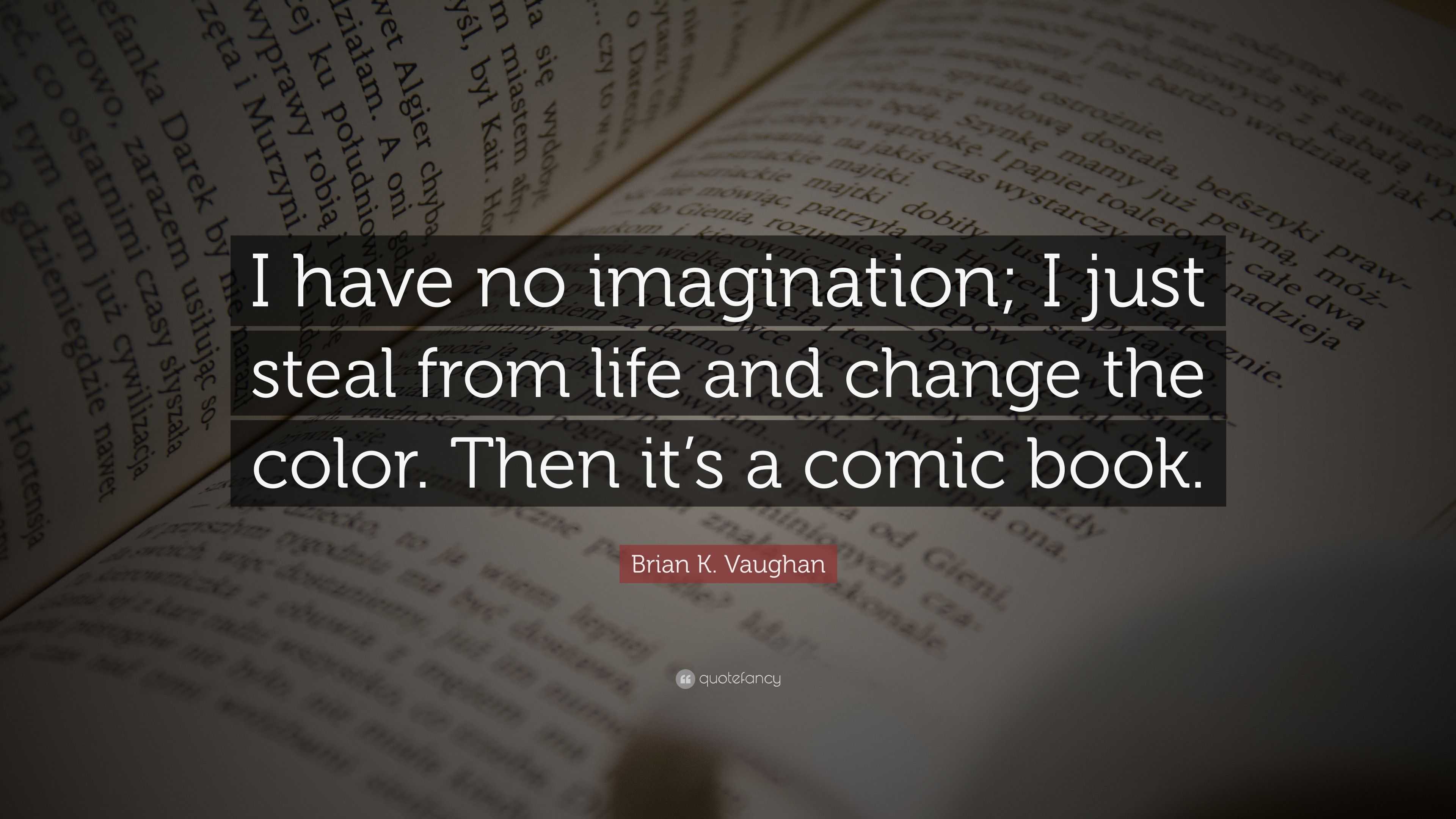 Brian K. Vaughan Quote: “I have no imagination; I just steal from life ...