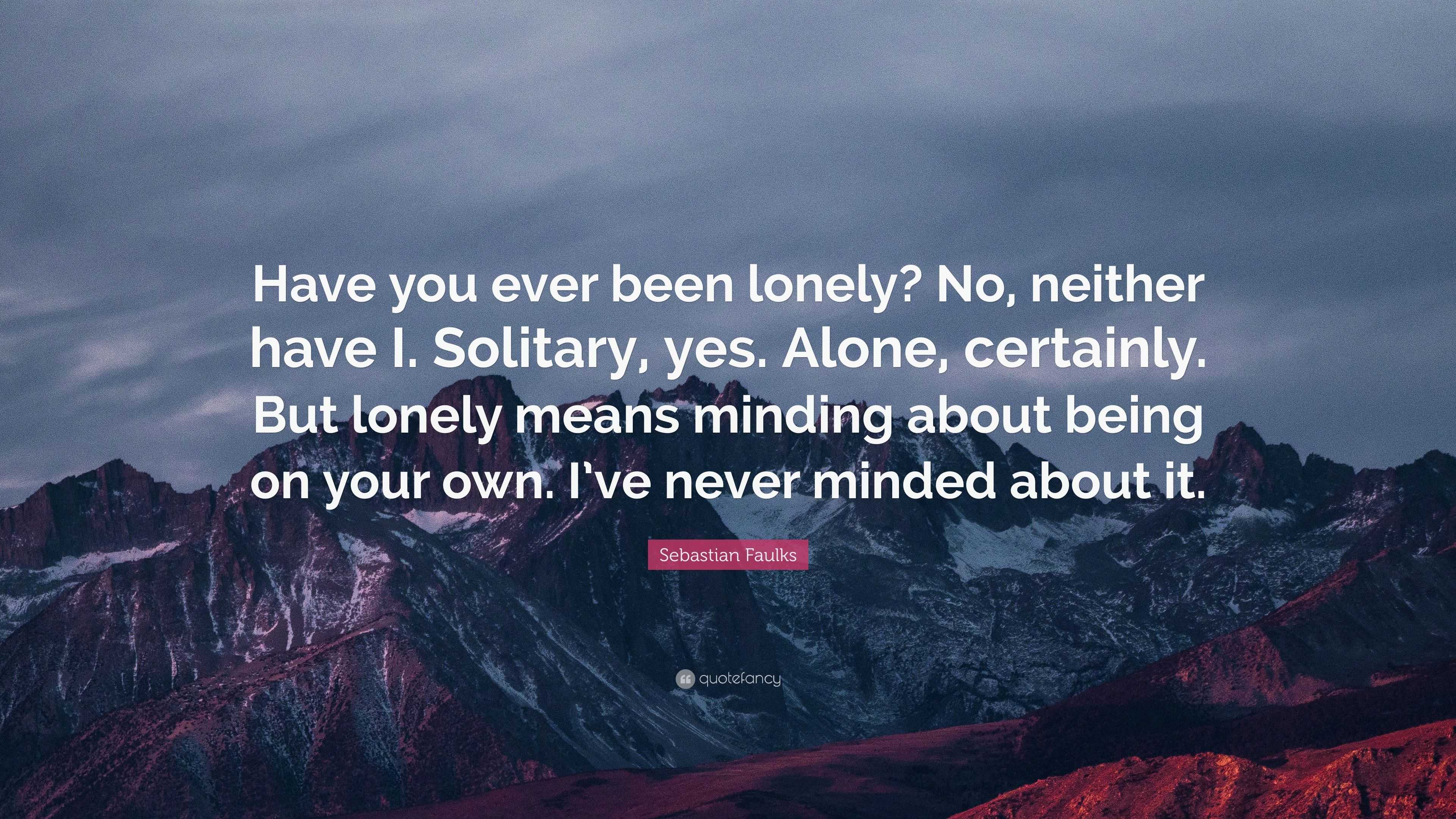 Sebastian Faulks Quote: “Have you ever been lonely? No, neither have I ...