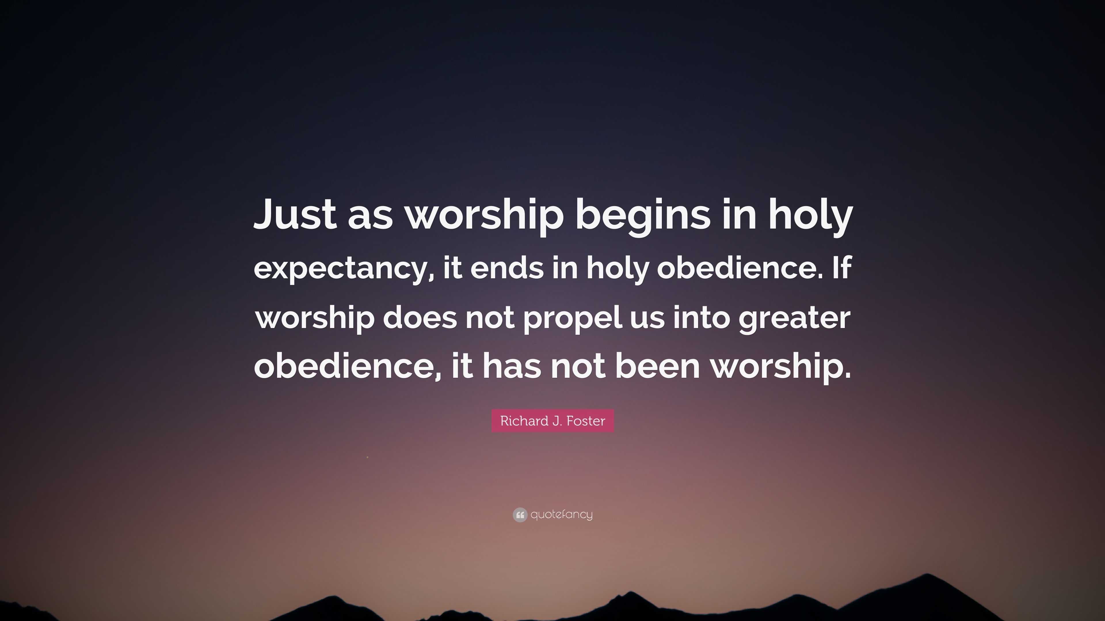 Richard J. Foster Quote: “Just as worship begins in holy expectancy, it ...