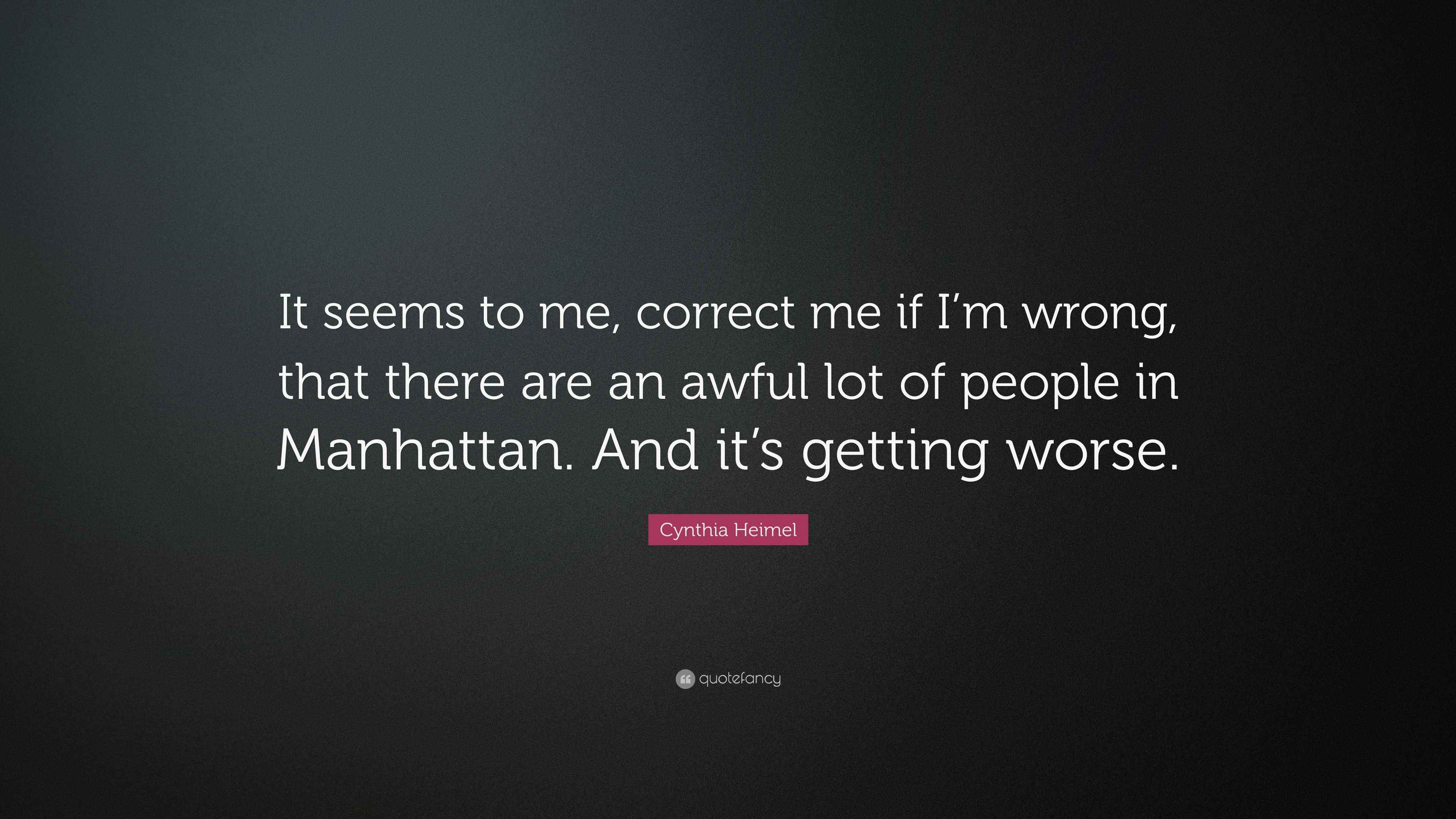 Cynthia Heimel Quote: “It seems to me, correct me if I’m wrong, that