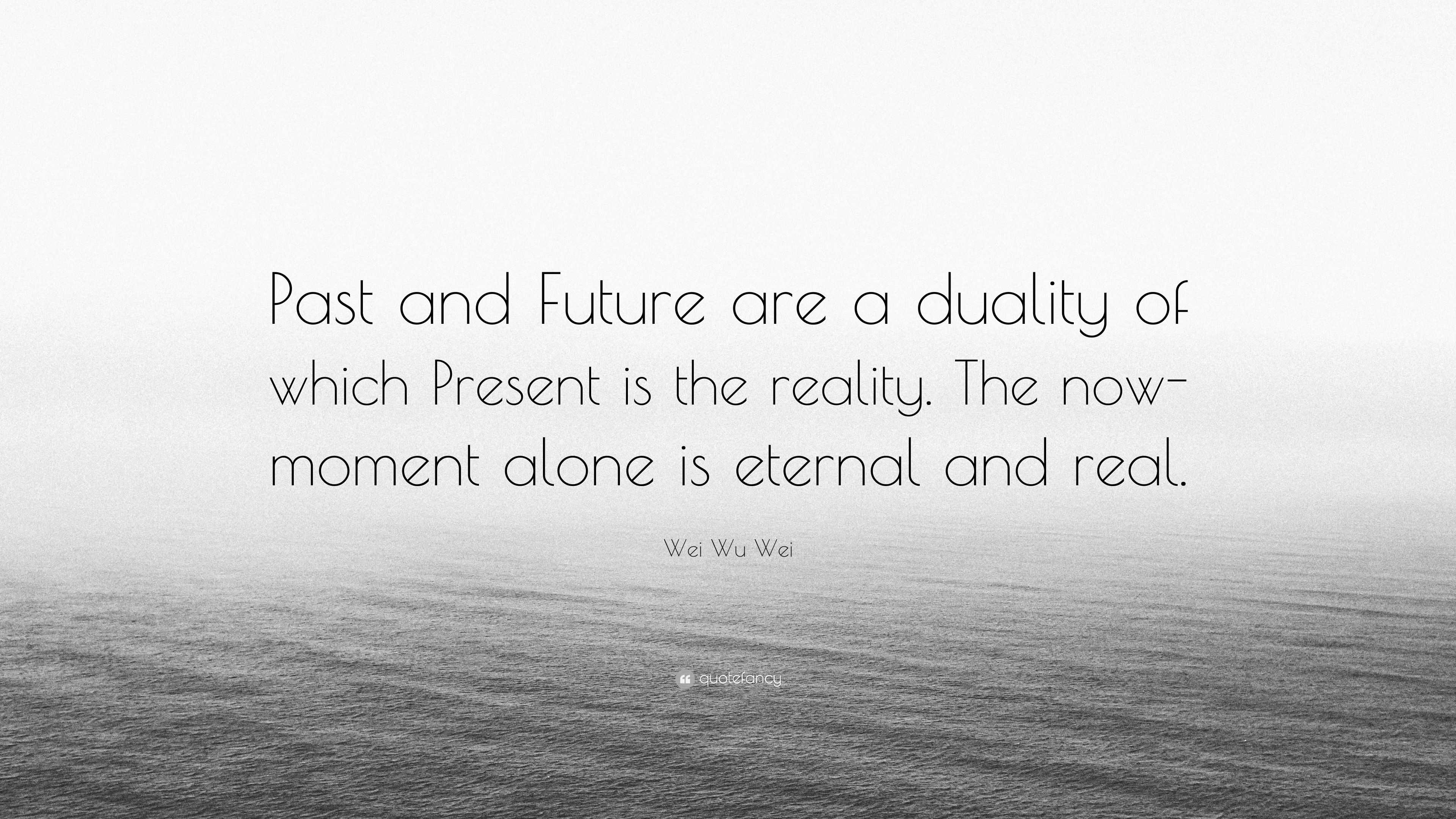 Wei Wu Wei Quote: “Past and Future are a duality of which Present