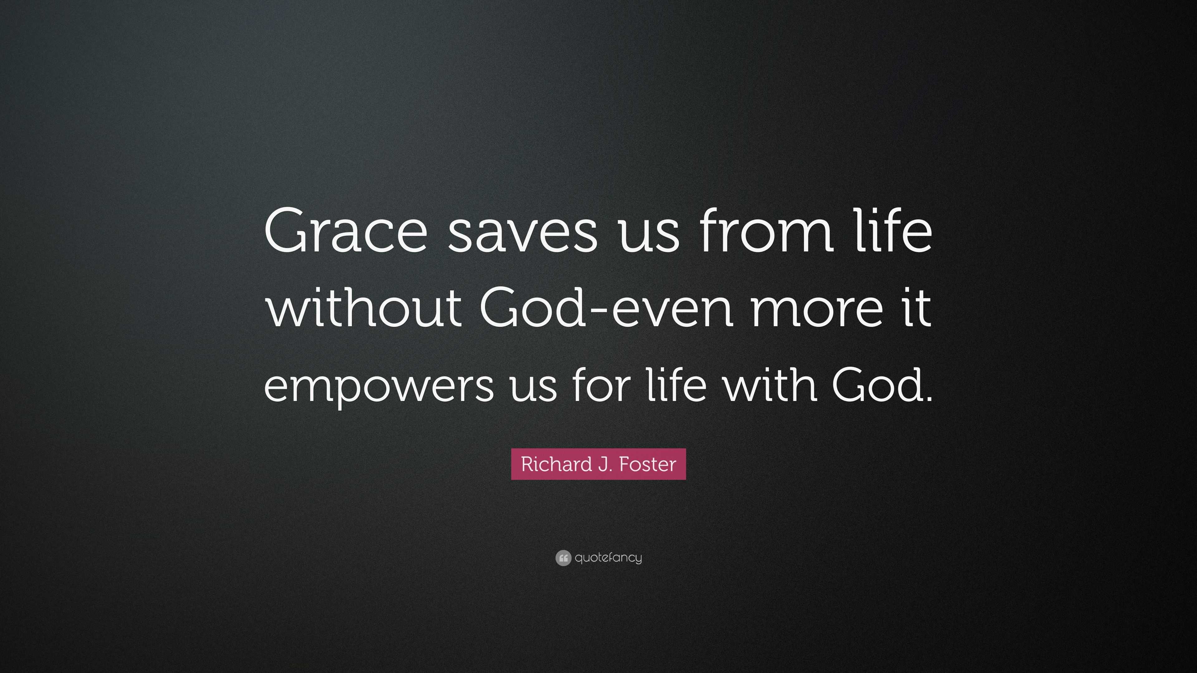 Richard J Foster Quote “Grace saves us from life without God even