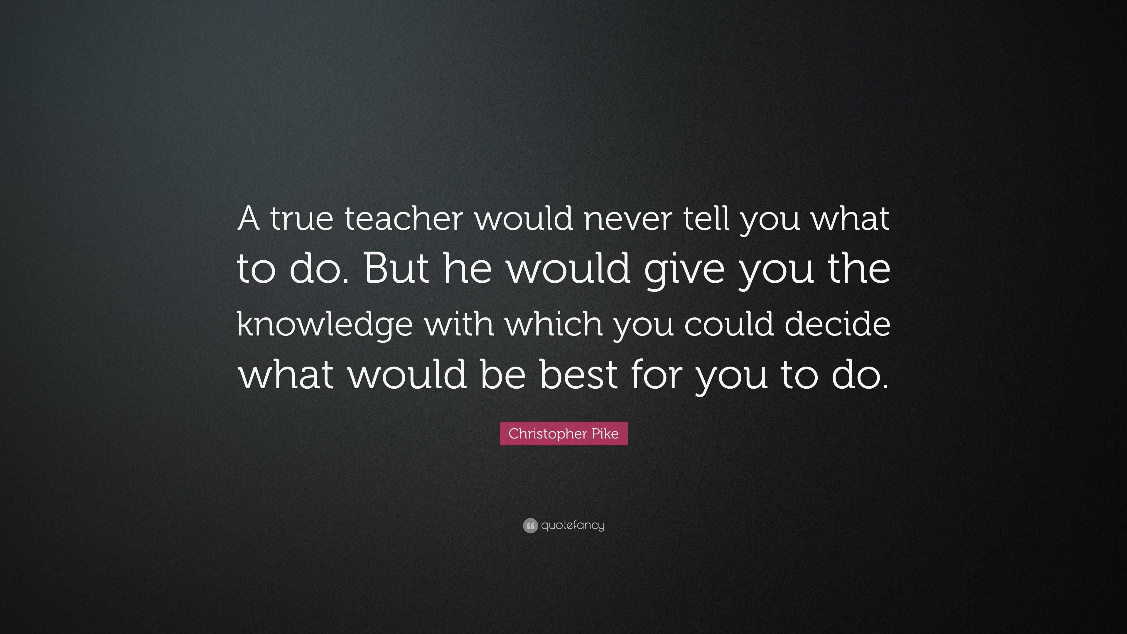 Christopher Pike Quote: “A true teacher would never tell you what to do ...