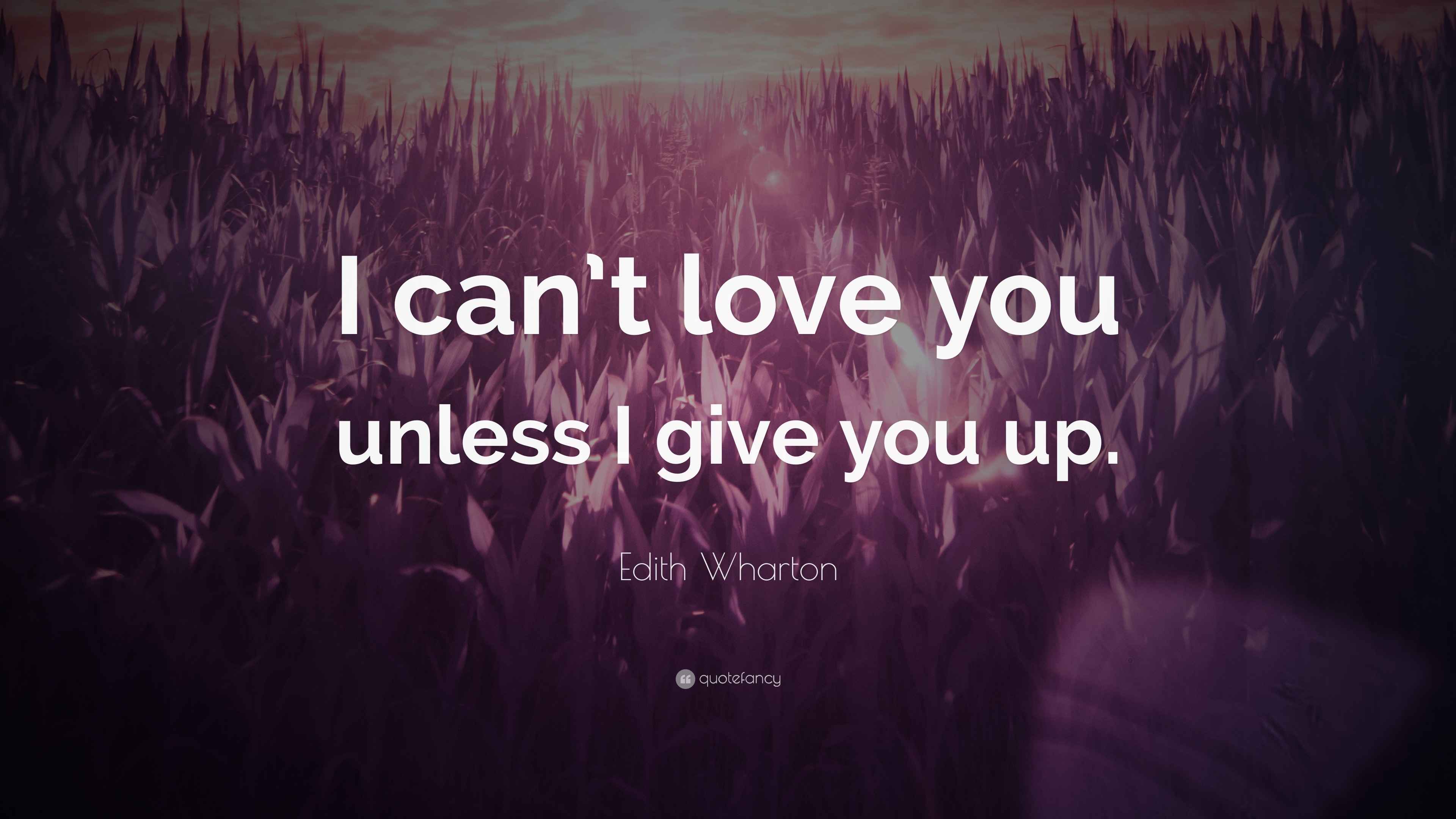 Edith Wharton Quote “I can’t love you unless I give you up.”