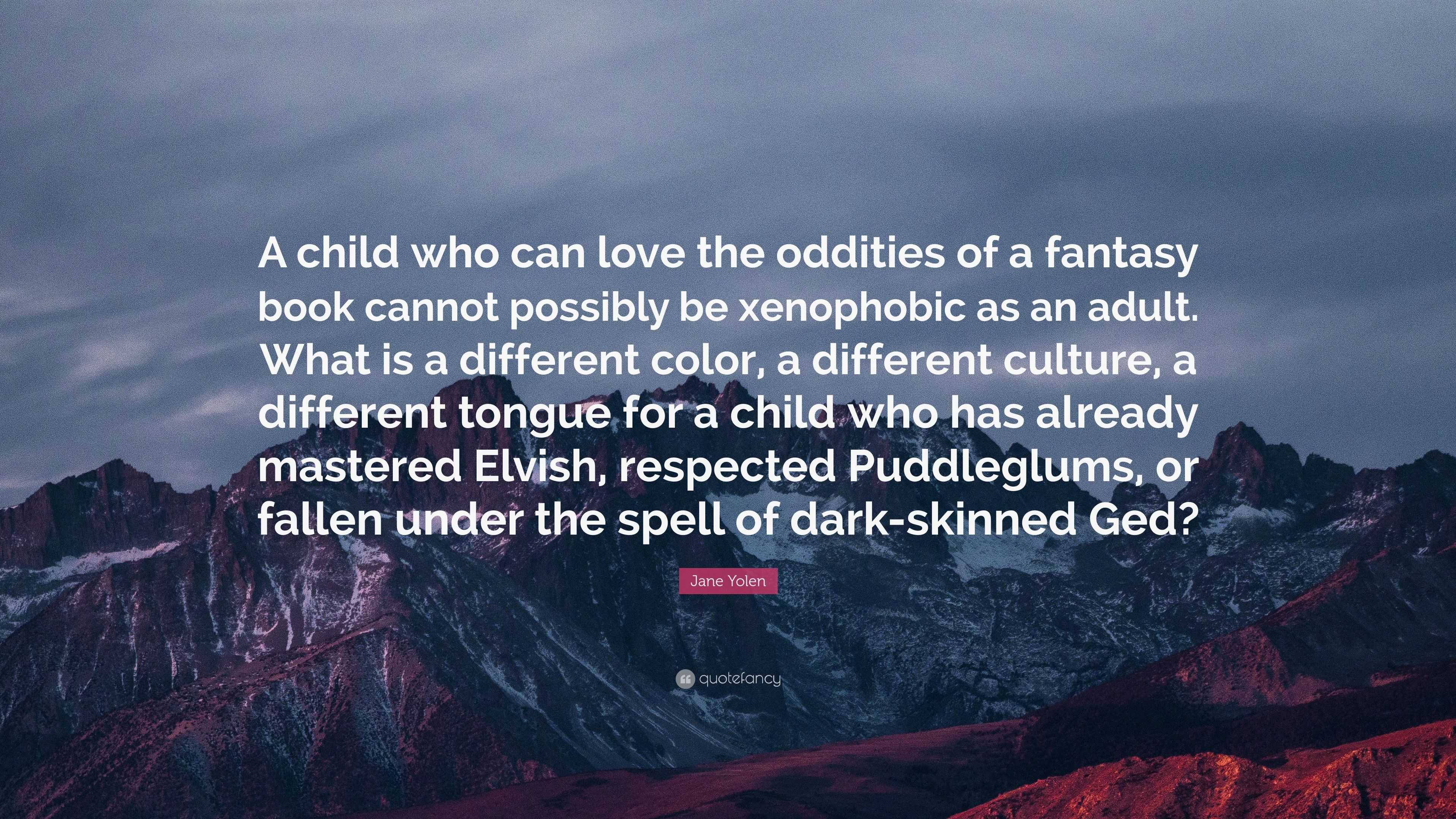 Jane Yolen Quote A Child Who Can Love The Oddities Of A Fantasy Book Cannot Possibly Be Xenophobic As An Adult What Is A Different Color