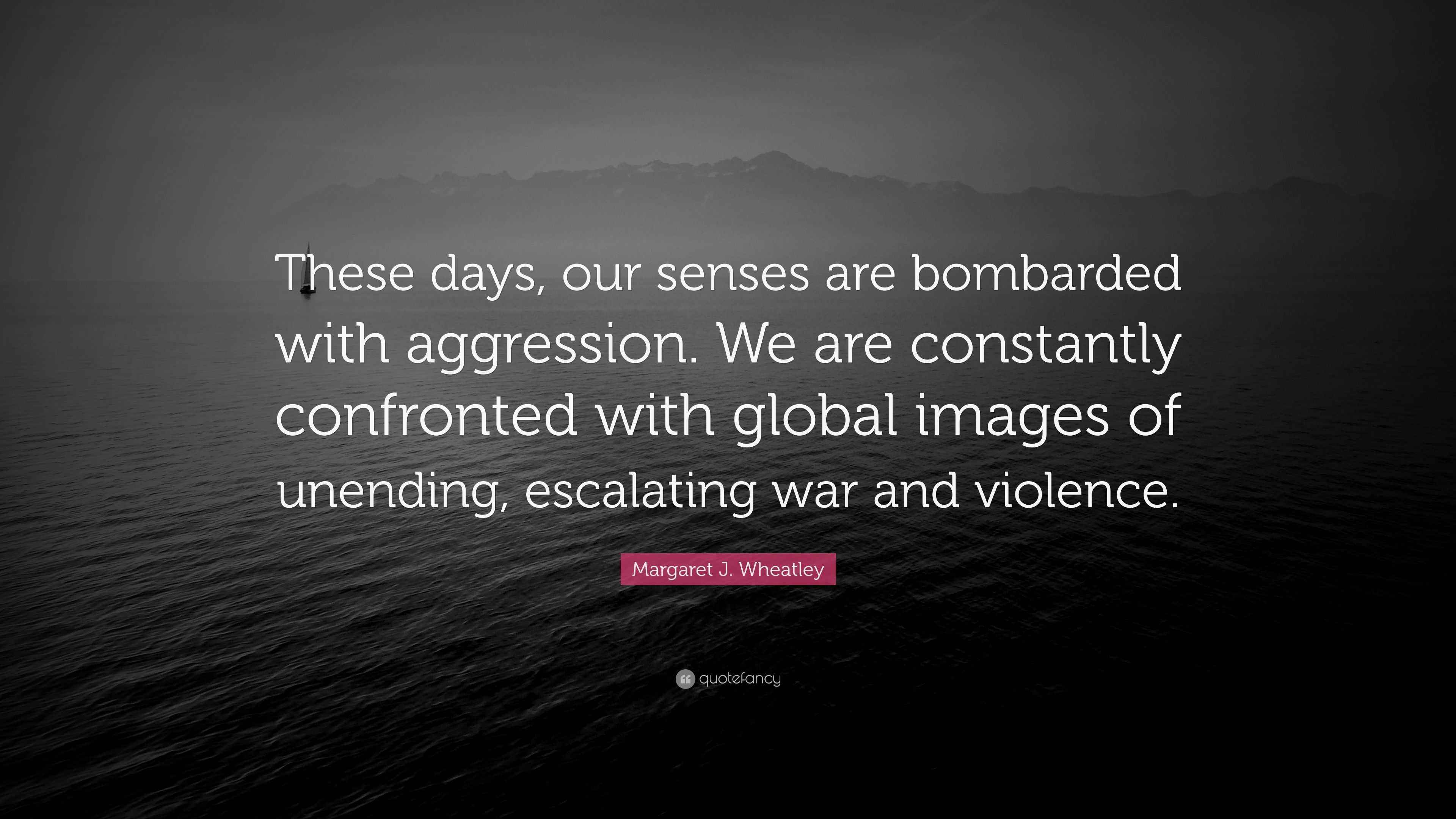 Margaret J. Wheatley Quote “These days, our senses are bombarded with