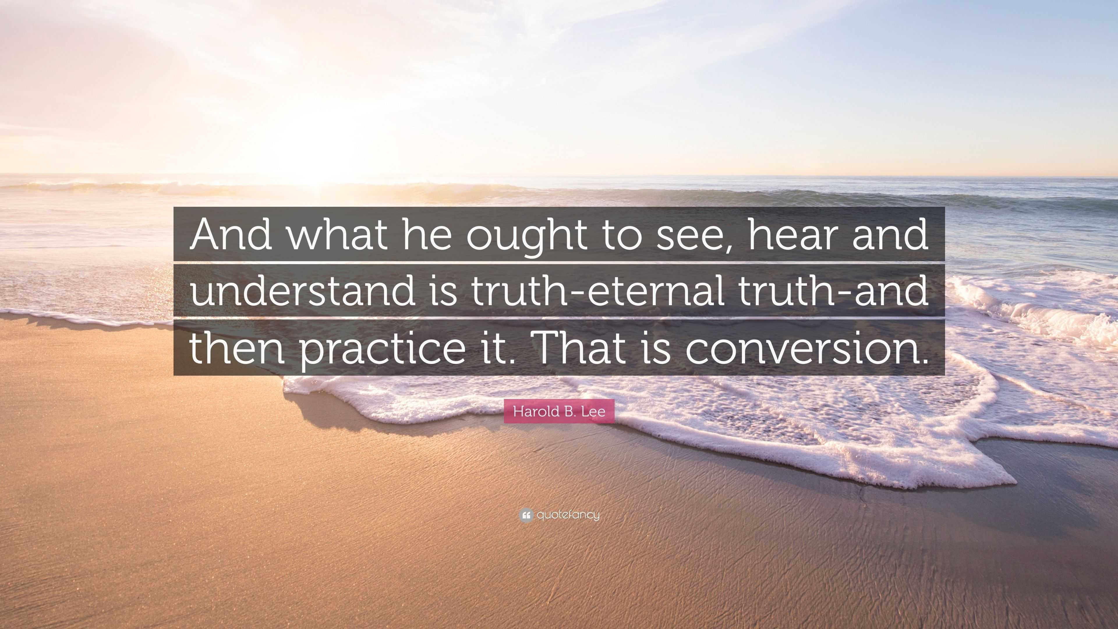 Harold B. Lee Quote: “And What He Ought To See, Hear And Understand Is ...