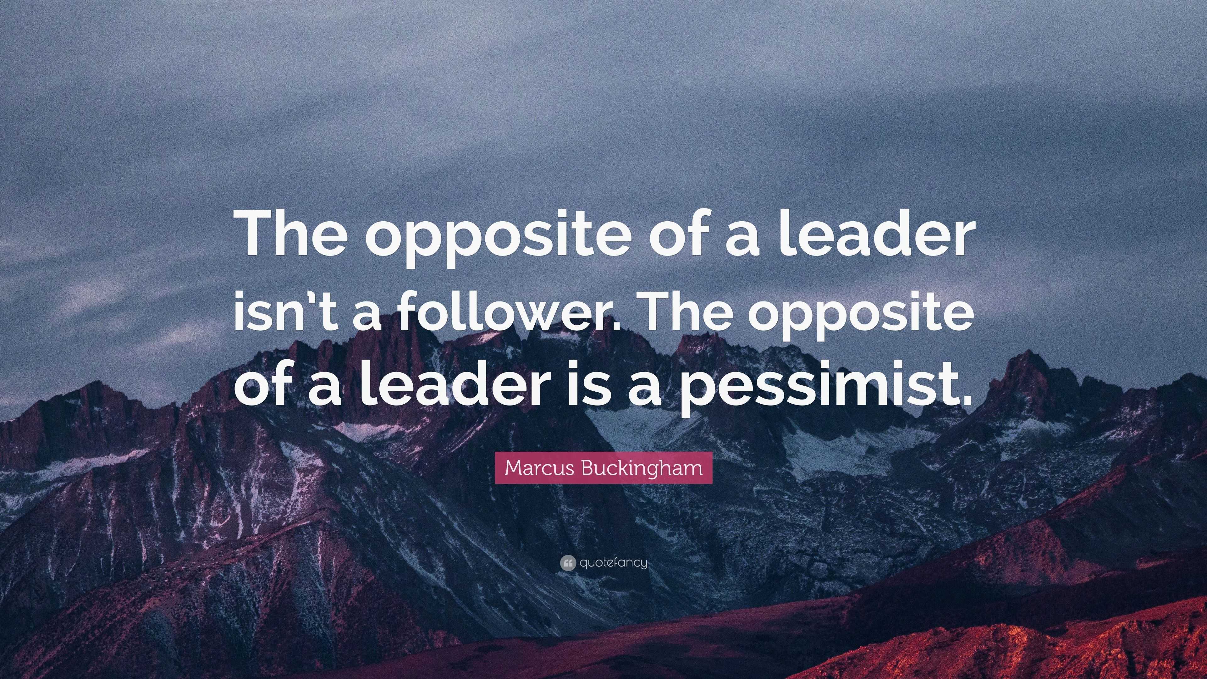 Marcus Buckingham Quote: “The opposite of a leader isn’t a follower ...