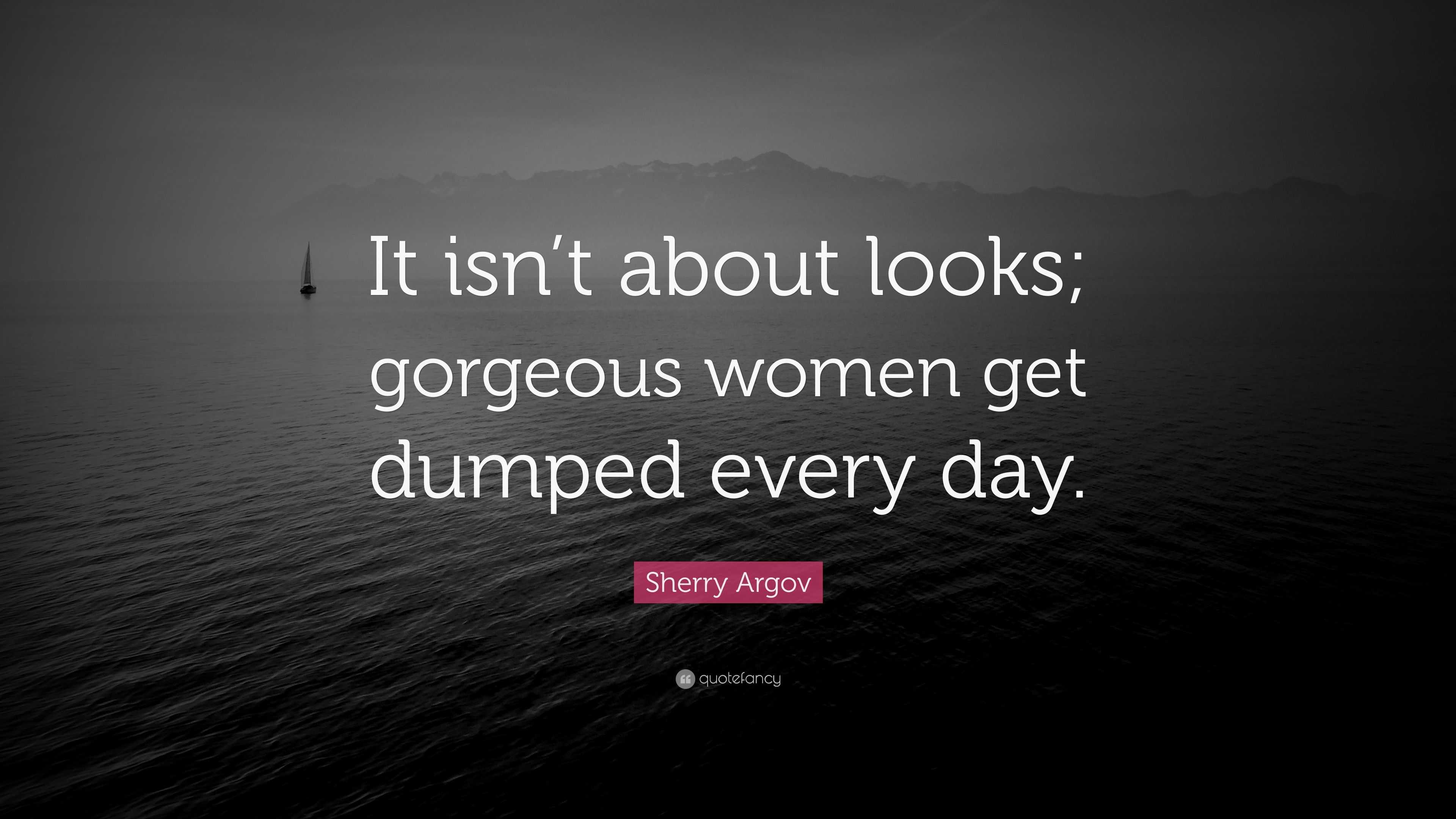 Sherry Argov Quote “it Isnt About Looks Gorgeous Women Get Dumped Every Day” 