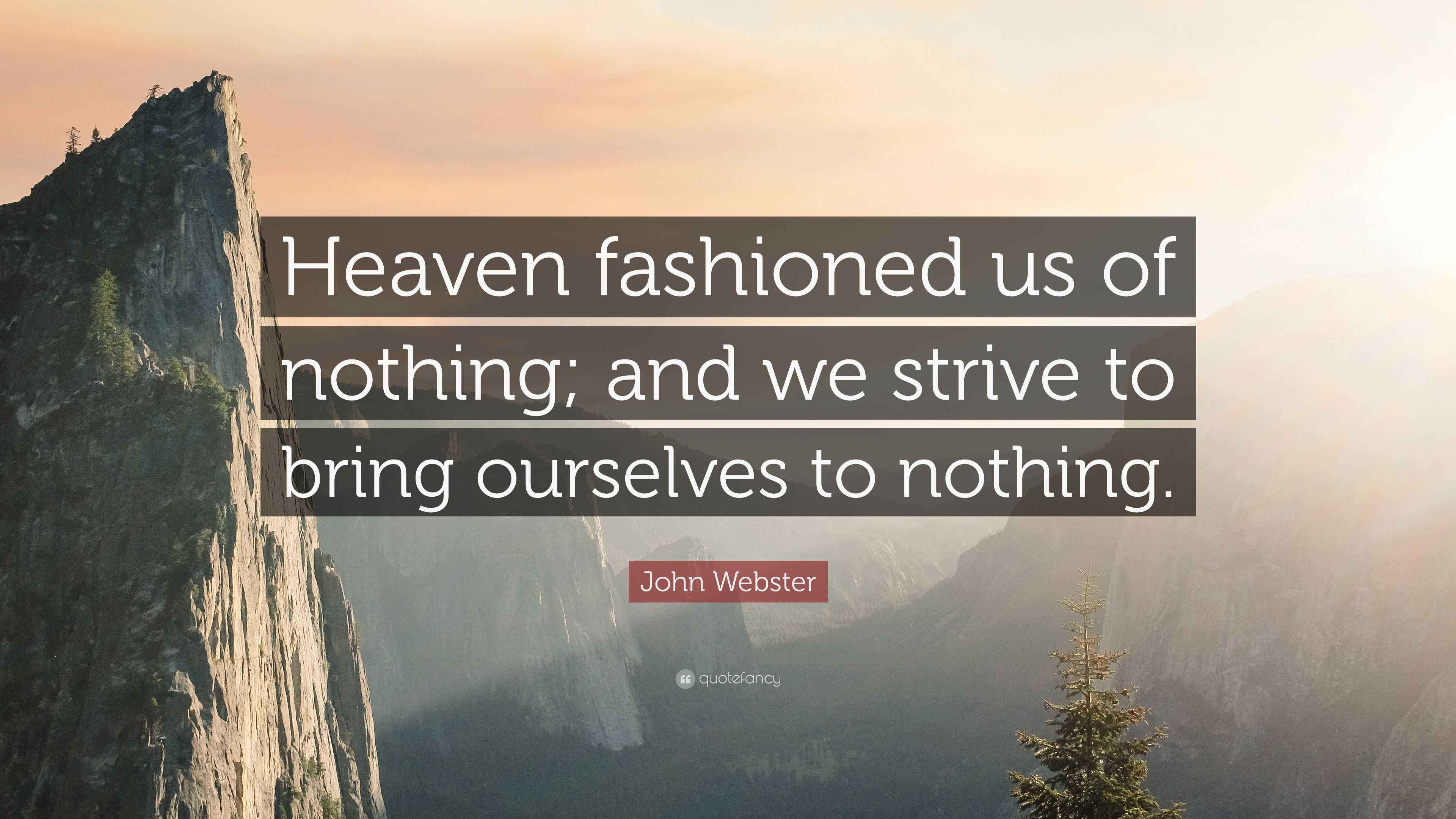 John Webster Quote: “Heaven fashioned us of nothing; and we strive to ...