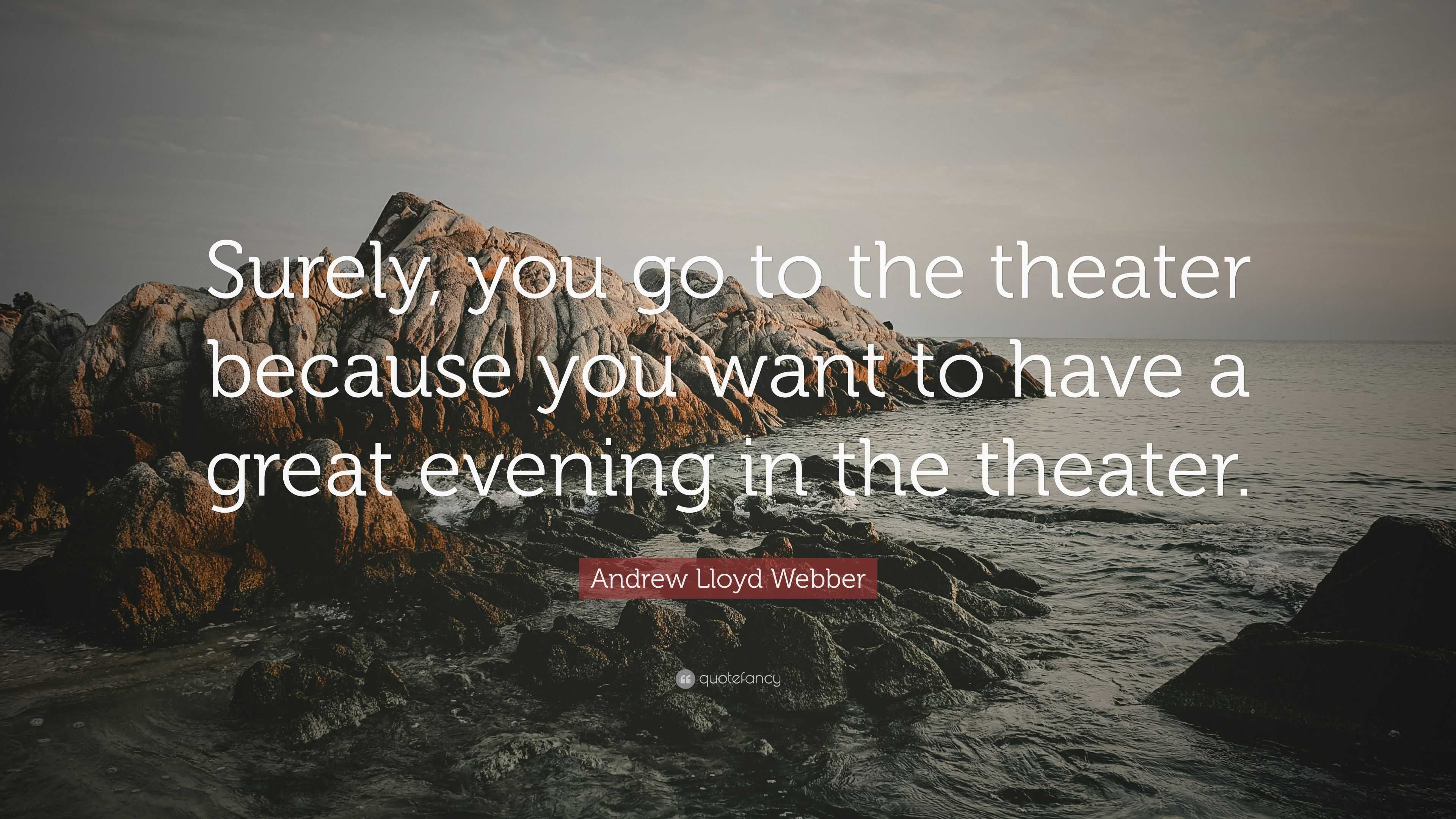 Andrew Lloyd Webber Quote: “Surely, you go to the theater because you ...