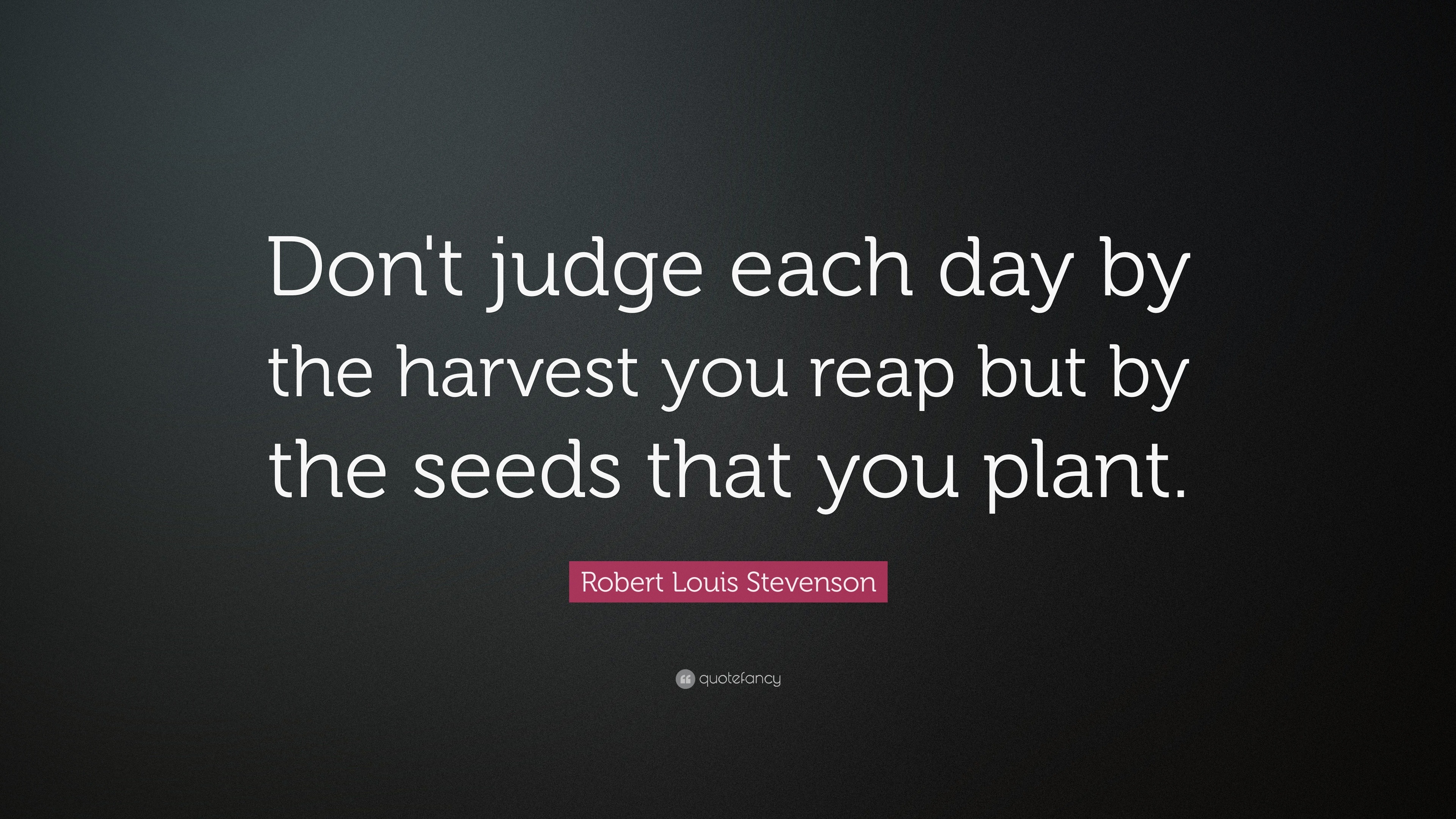 Don't Judge Each Day By The Harvest You Reap Quote - Don't judge each