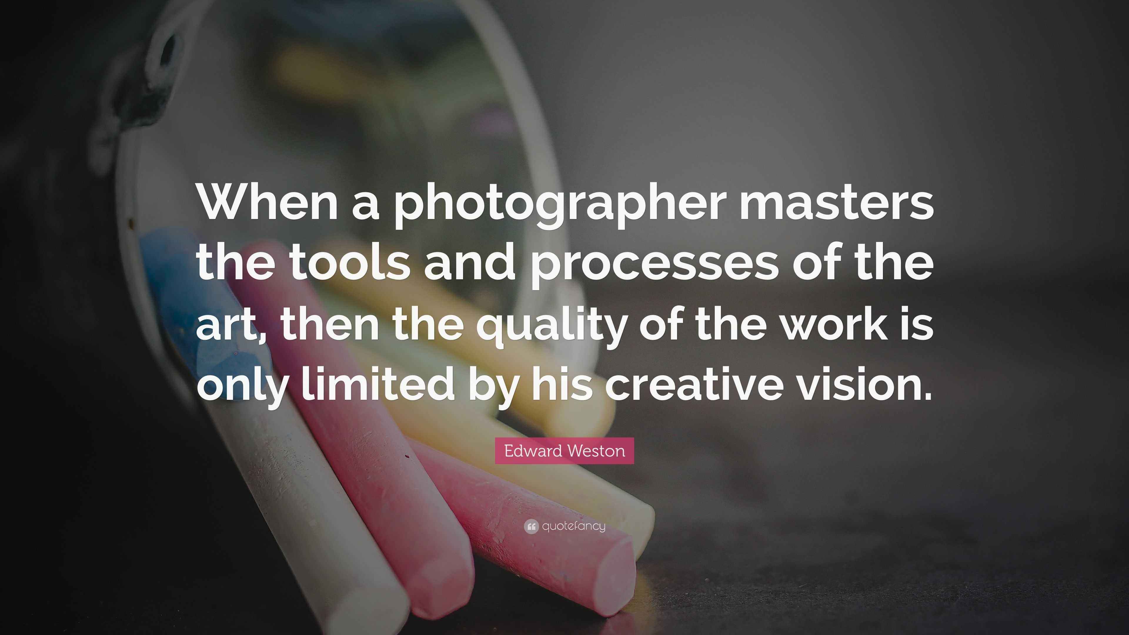 Edward Weston Quote When A Photographer Masters The Tools And edward-weston-quote-when-a-photographer-masters-the-tools-and