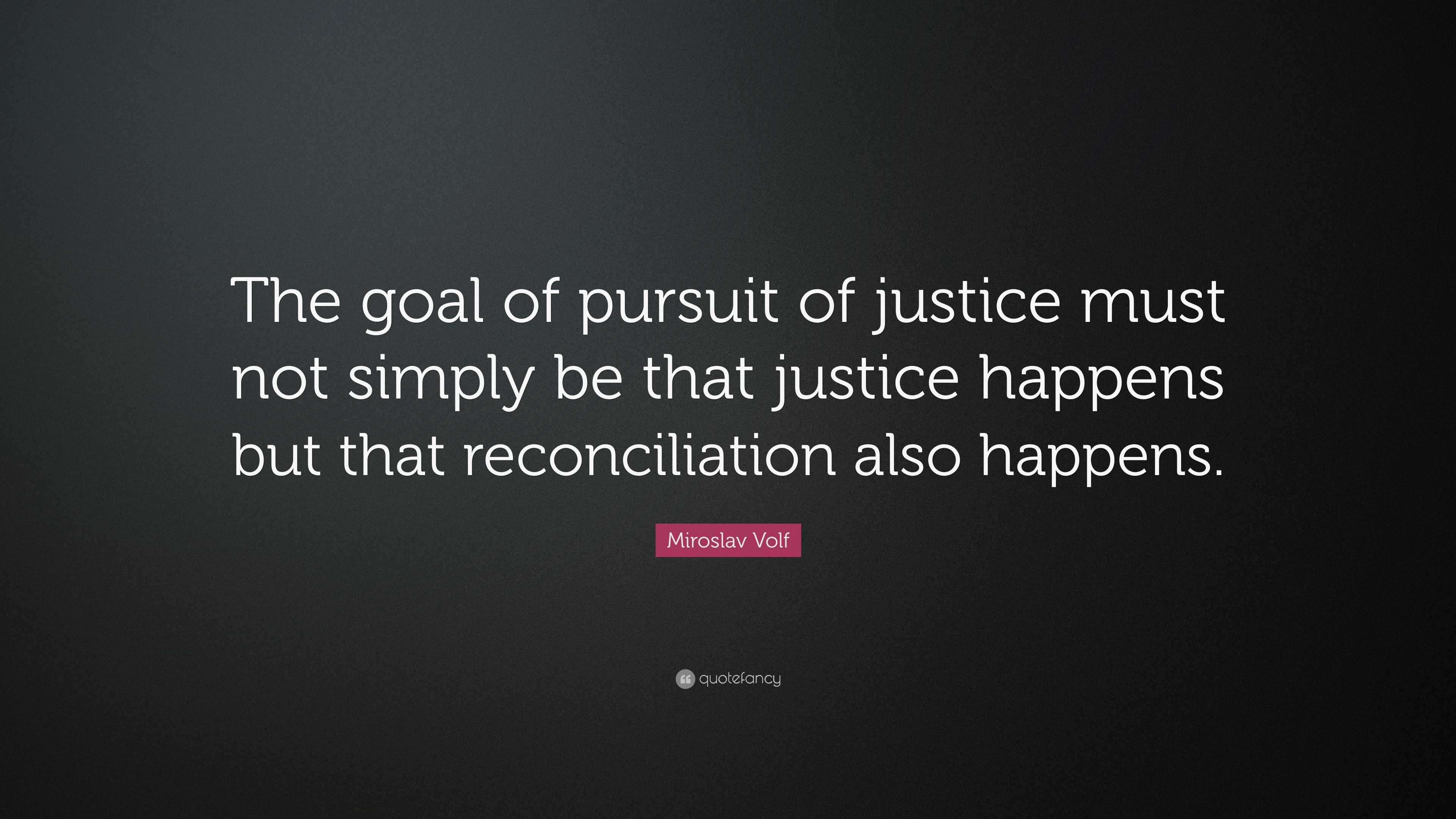 Miroslav Volf Quote: “The goal of pursuit of justice must not simply be ...