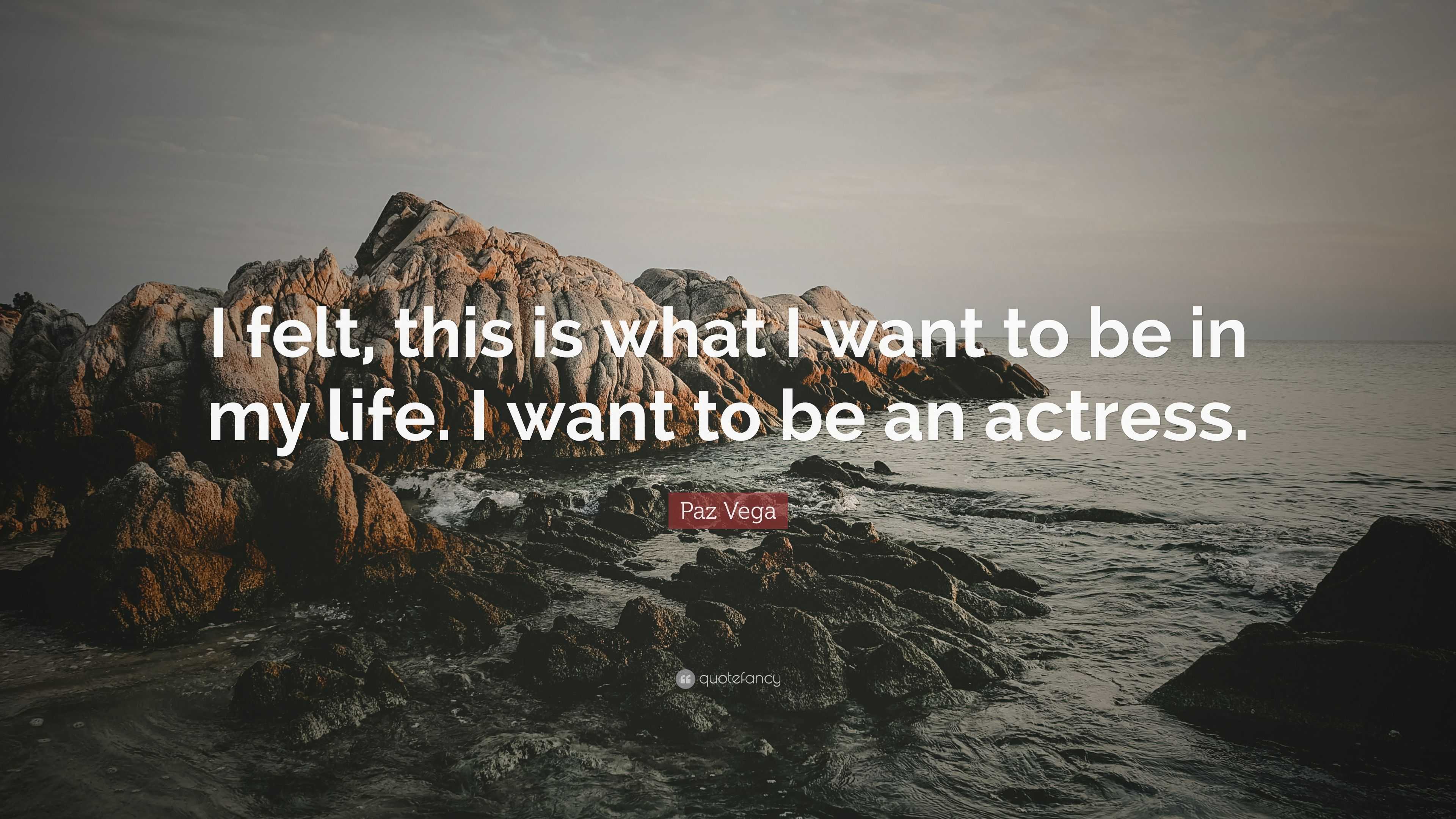 Paz Vega Quote: “I felt, this is what I want to be in my life. I