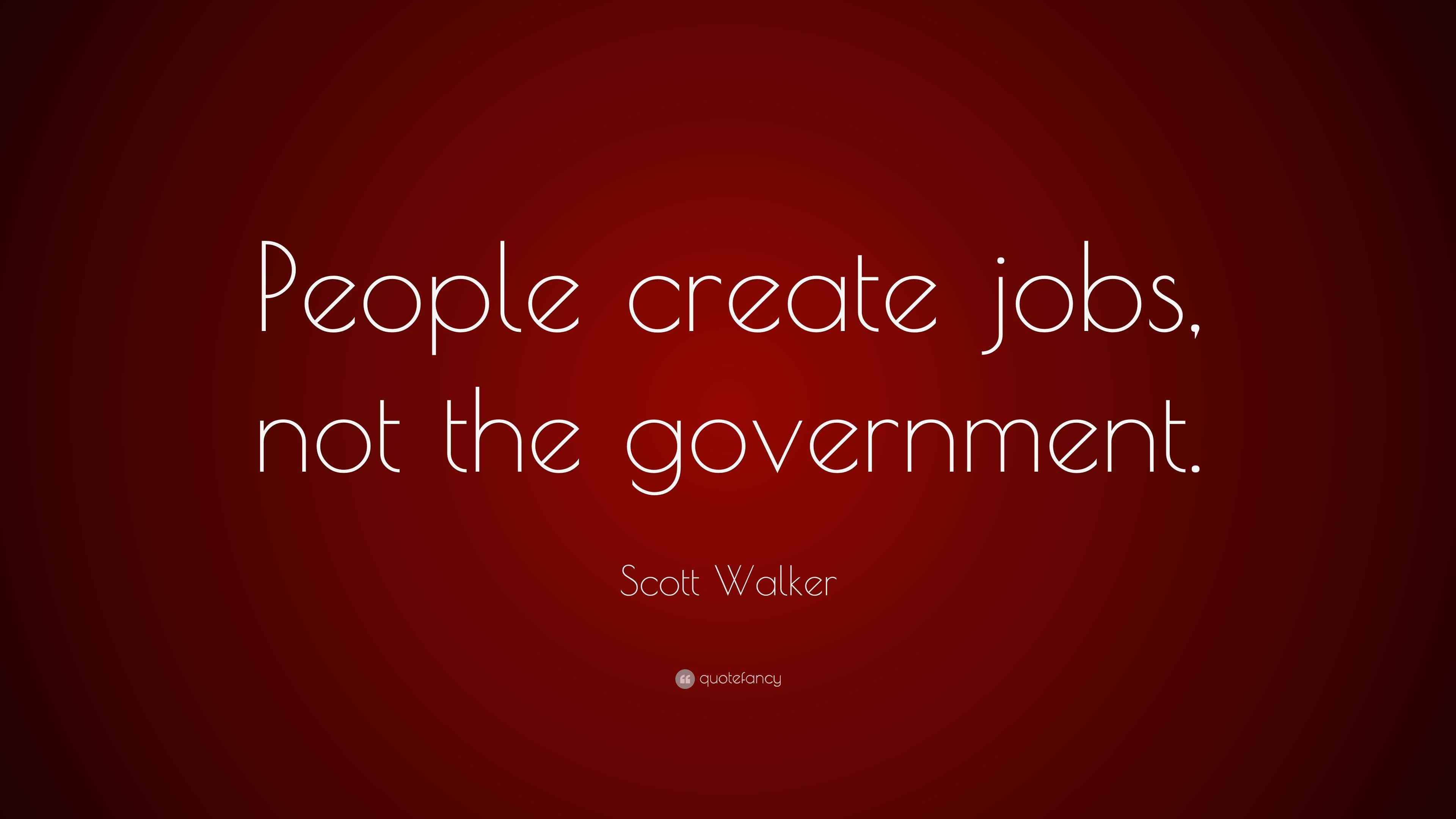 Scott Walker Quote “People create jobs, not the government.”