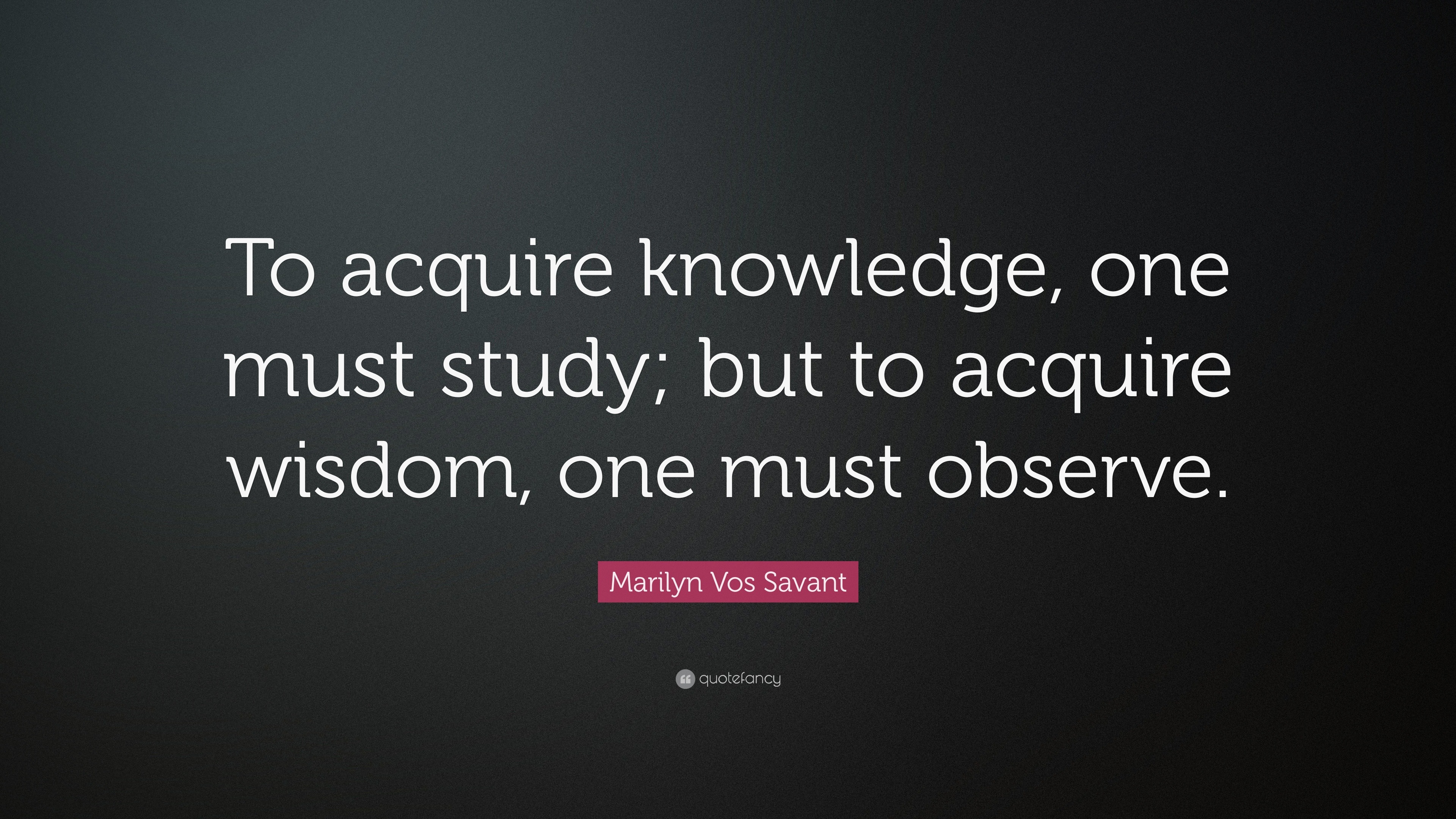 Marilyn Vos Savant Quote: “To acquire knowledge, one must study; but to ...