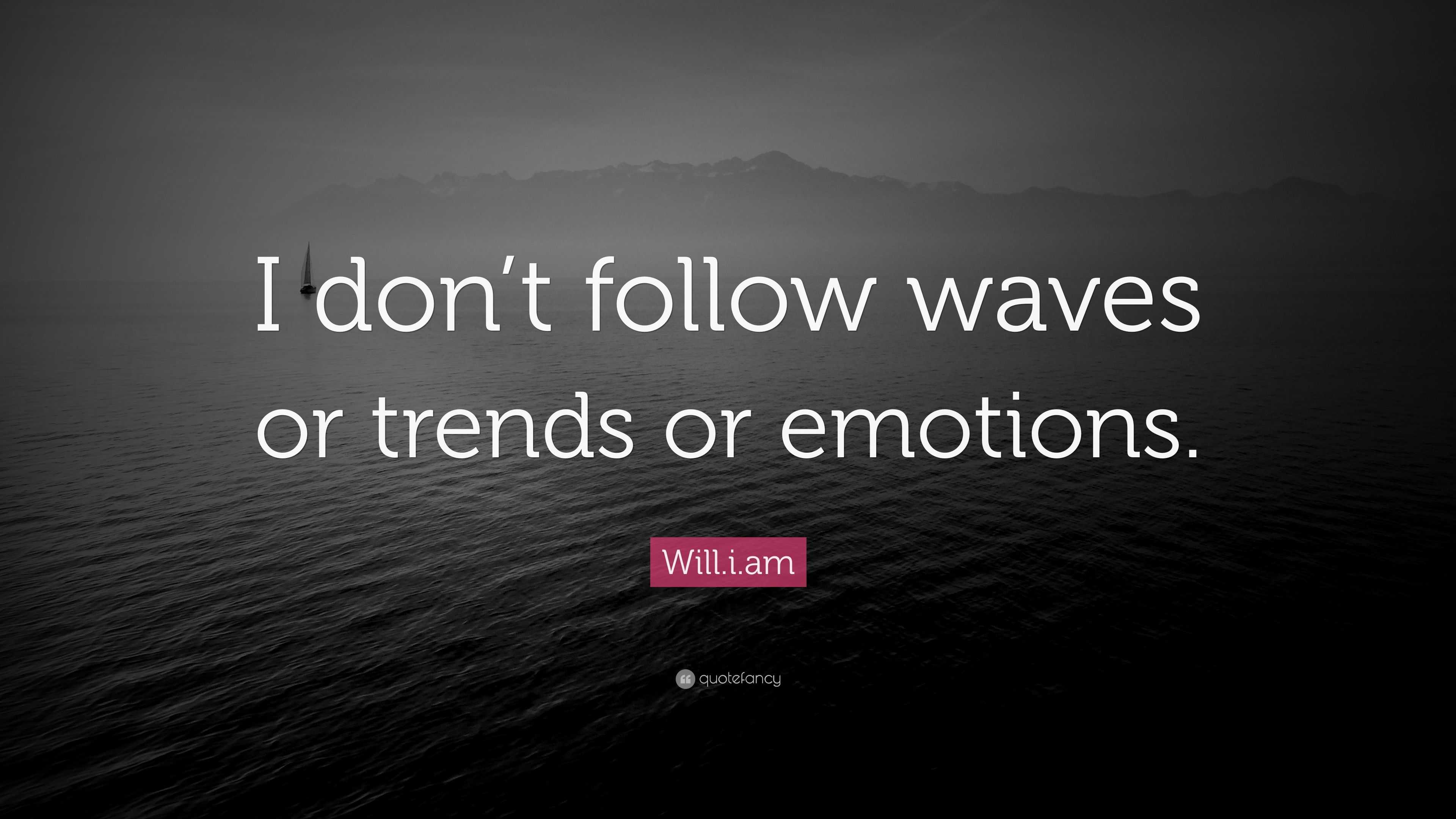 Will.i.am Quote “I don’t follow waves or trends or emotions.”