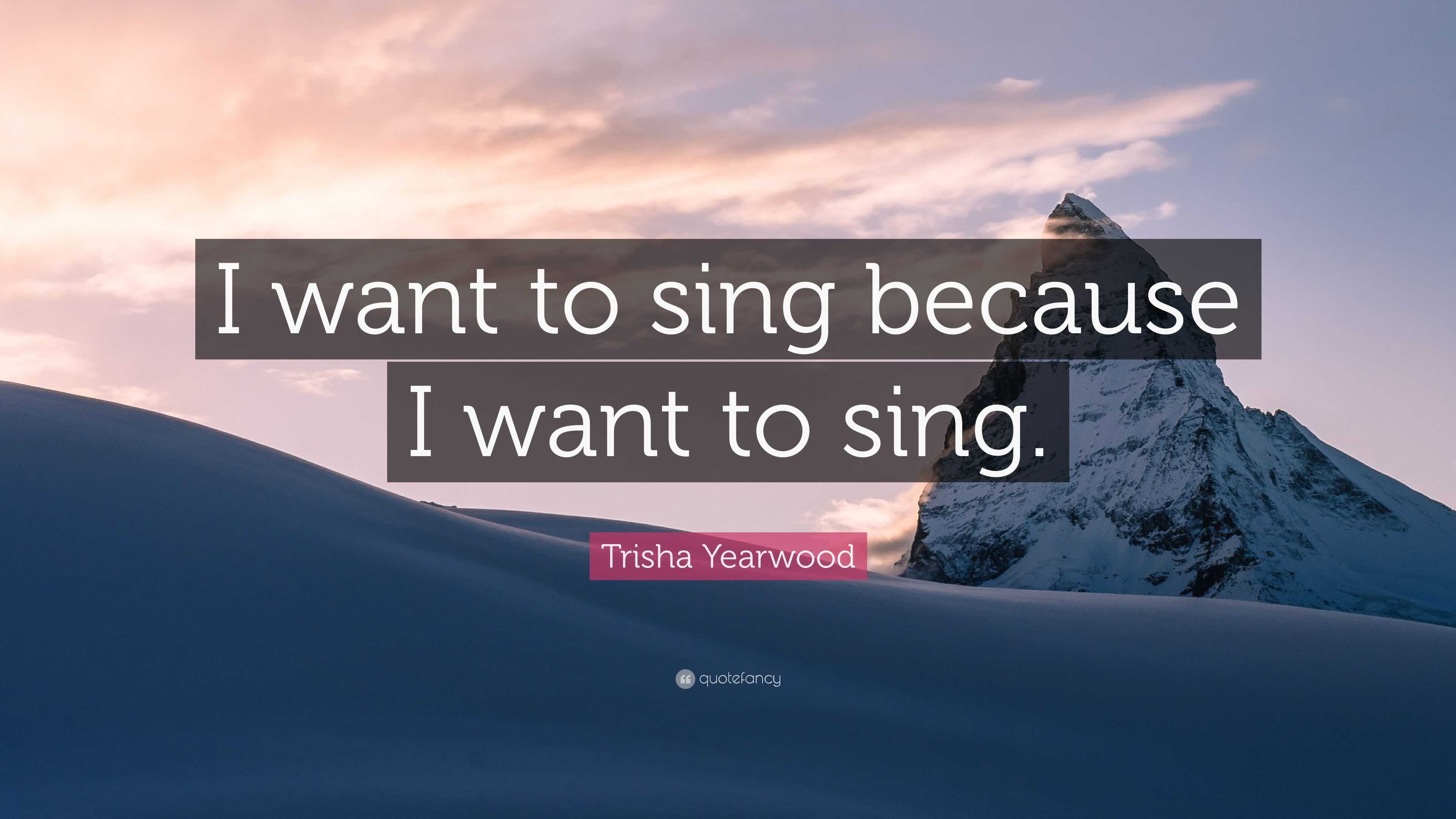 Trisha Yearwood Quote: “I want to sing because I want to sing.”