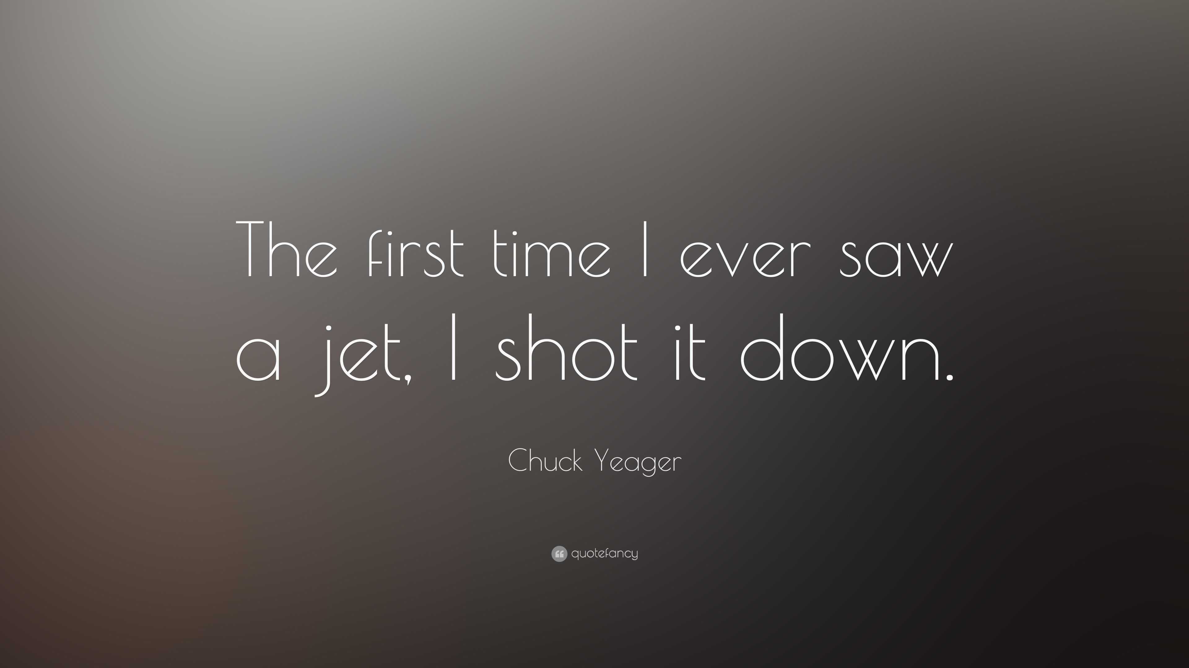 Chuck Yeager Quote The First Time I Ever Saw A Jet I Shot It Down