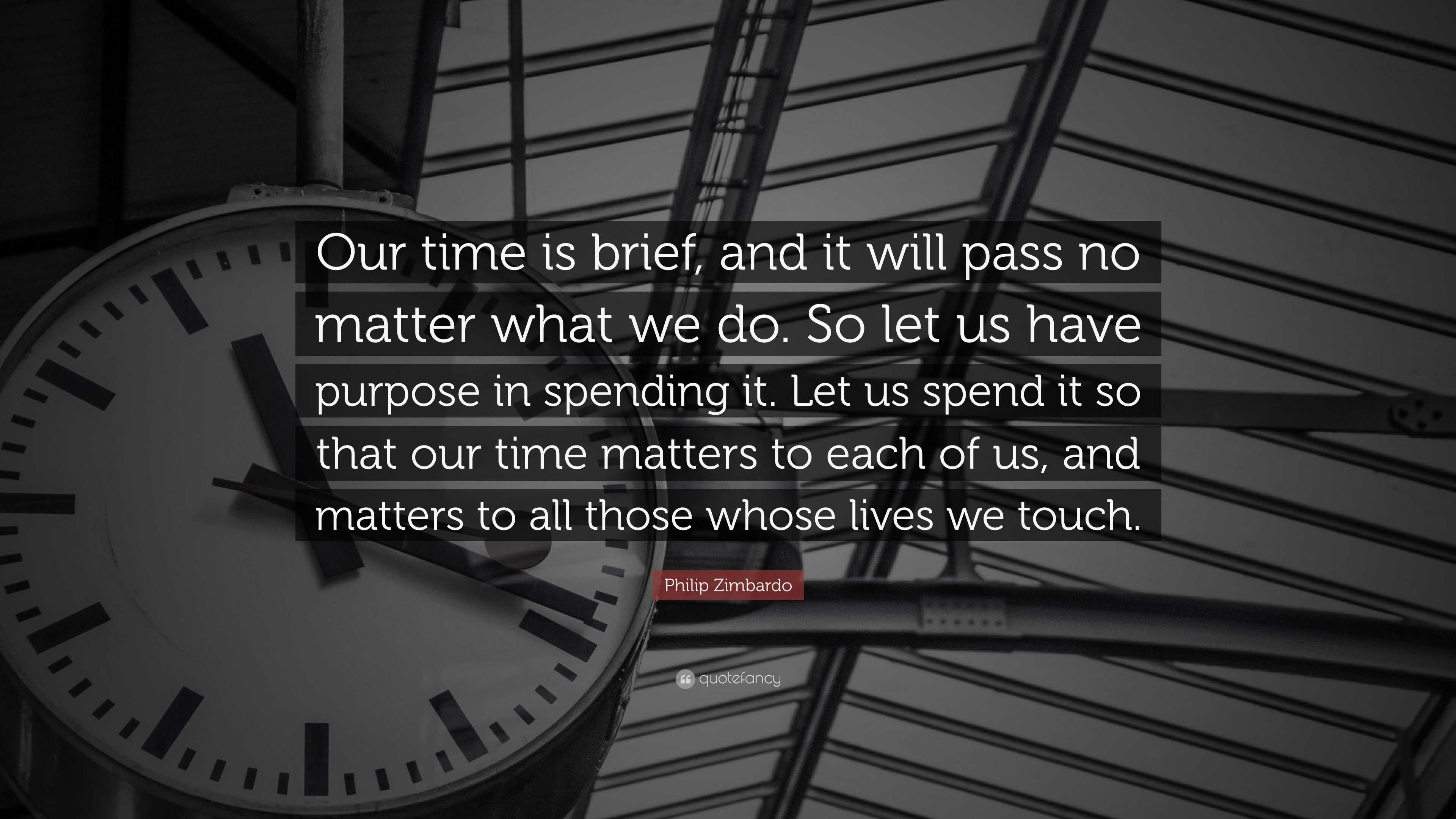 Philip Zimbardo Quote: “Our time is brief, and it will pass no matter ...