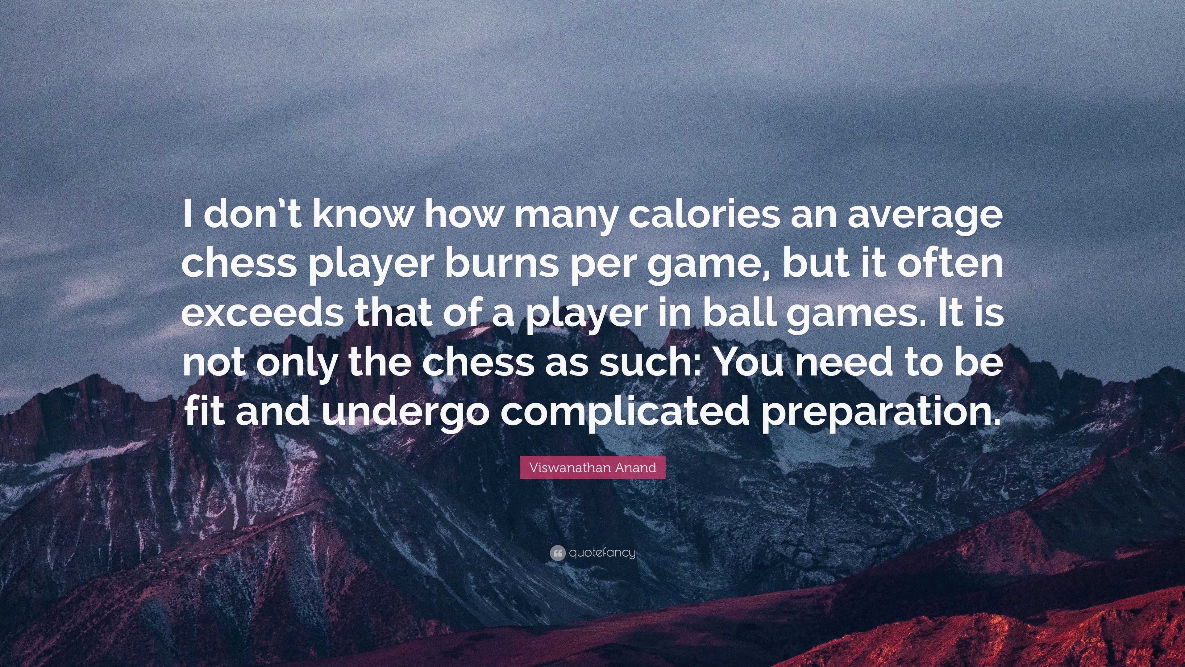 Viswanathan Anand Quote: “I don't know how many calories an average chess  player burns per game, but it often exceeds that of a player in ball gam”