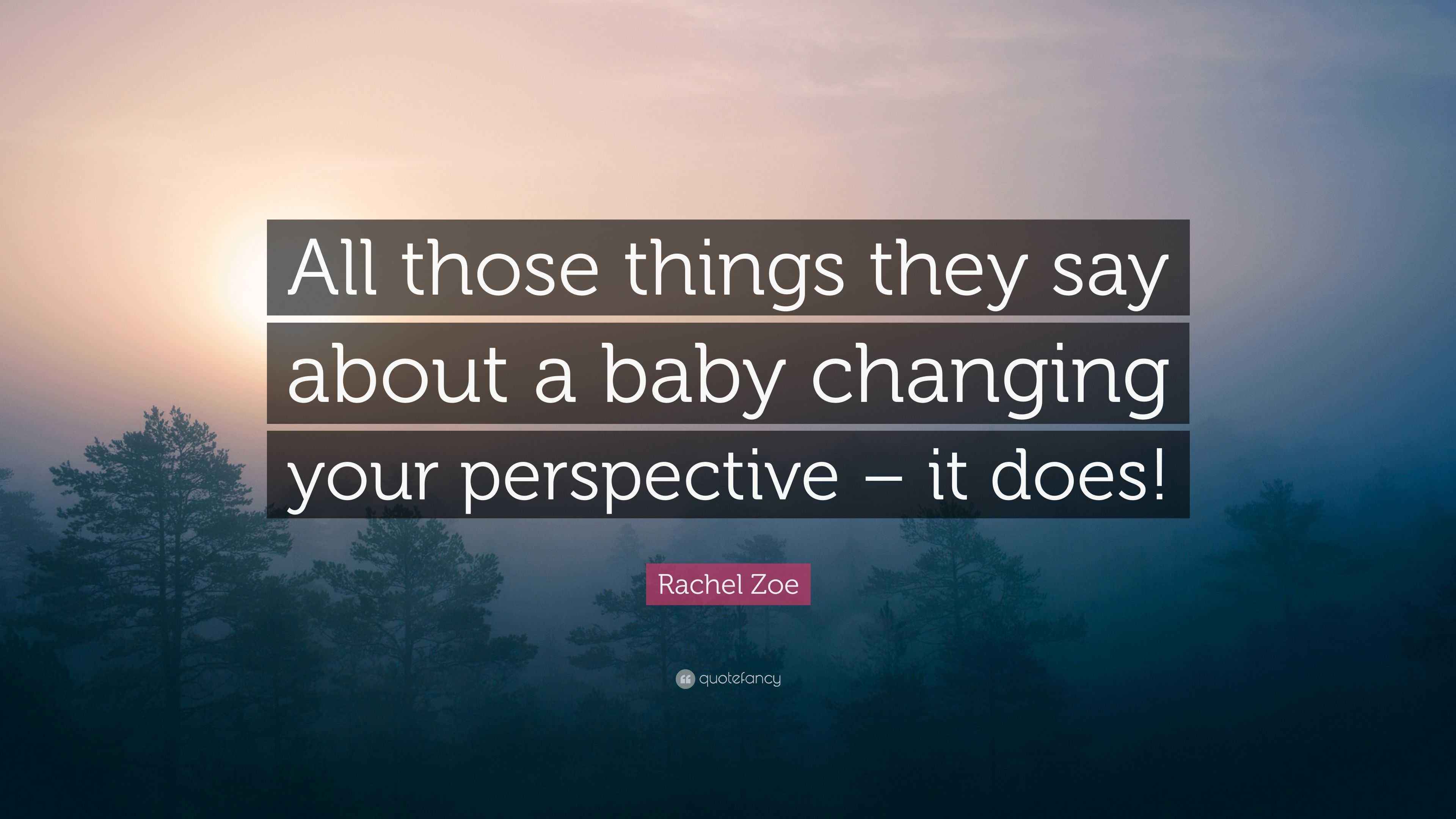 Rachel Zoe Quote “All those things they say about a baby changing your perspective it does!”
