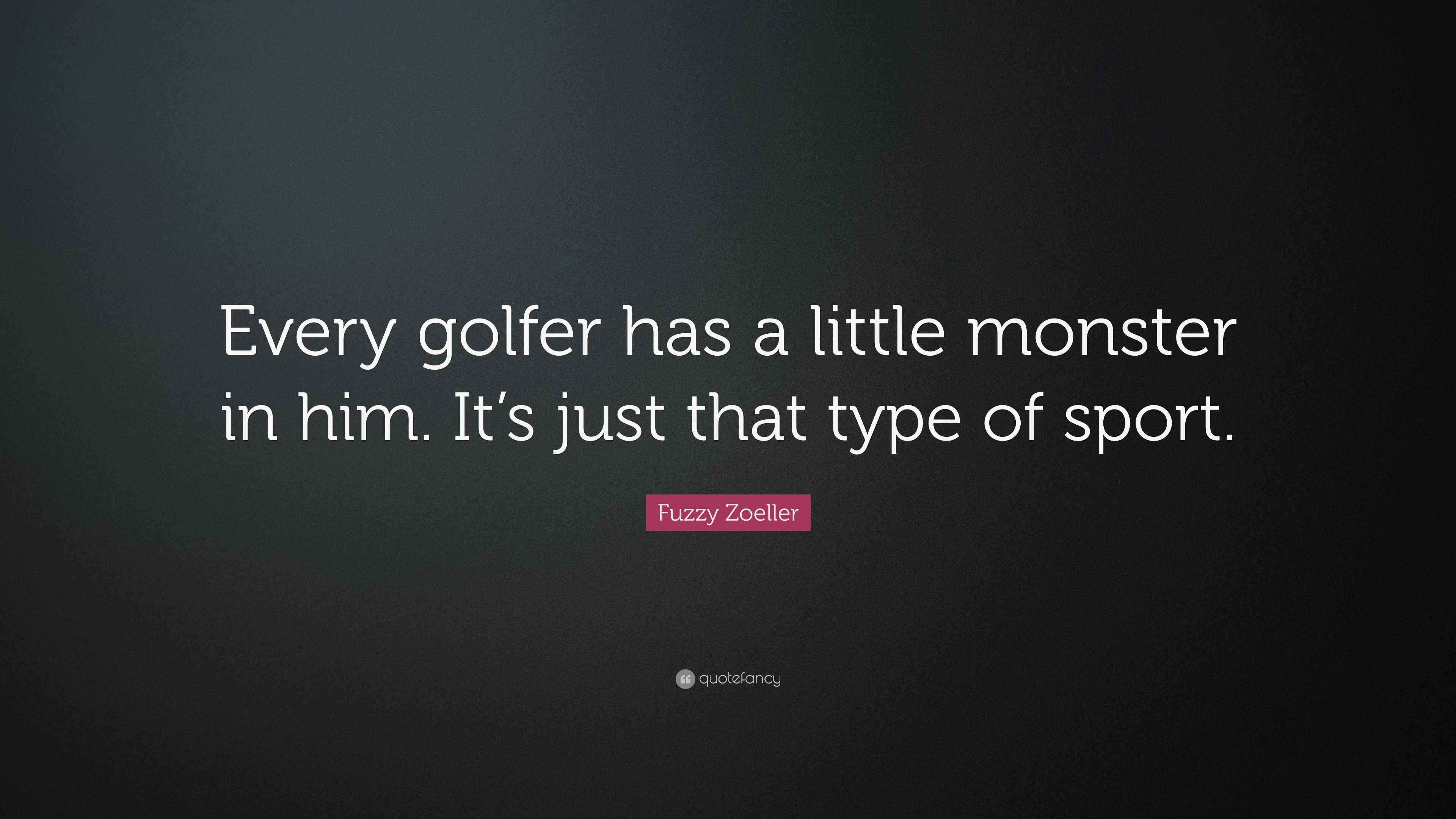 Fuzzy Zoeller Quote “Every golfer has a little monster in him. It’s